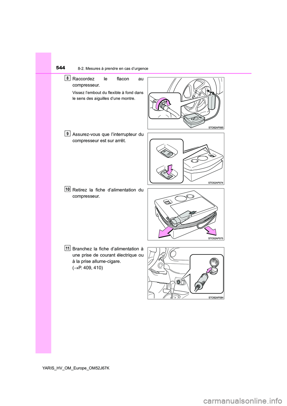 TOYOTA YARIS 2018  Notices Demploi (in French) 5448-2. Mesures à prendre en cas d’urgence
YARIS_HV_OM_Europe_OM52J67K
Raccordez le flacon au 
compresseur.
Vissez l’embout du flexible à fond dans 
le sens des aiguilles d’une montre.
Assurez
