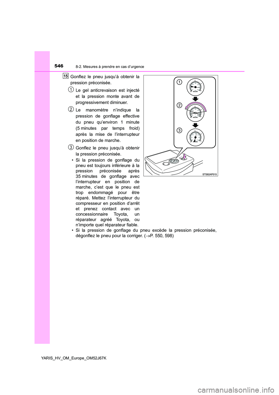 TOYOTA YARIS 2018  Notices Demploi (in French) 5468-2. Mesures à prendre en cas d’urgence
YARIS_HV_OM_Europe_OM52J67K
Gonflez le pneu jusqu’à obtenir la 
pression préconisée. 
Le gel anticrevaison est injecté 
et la pression monte avant d