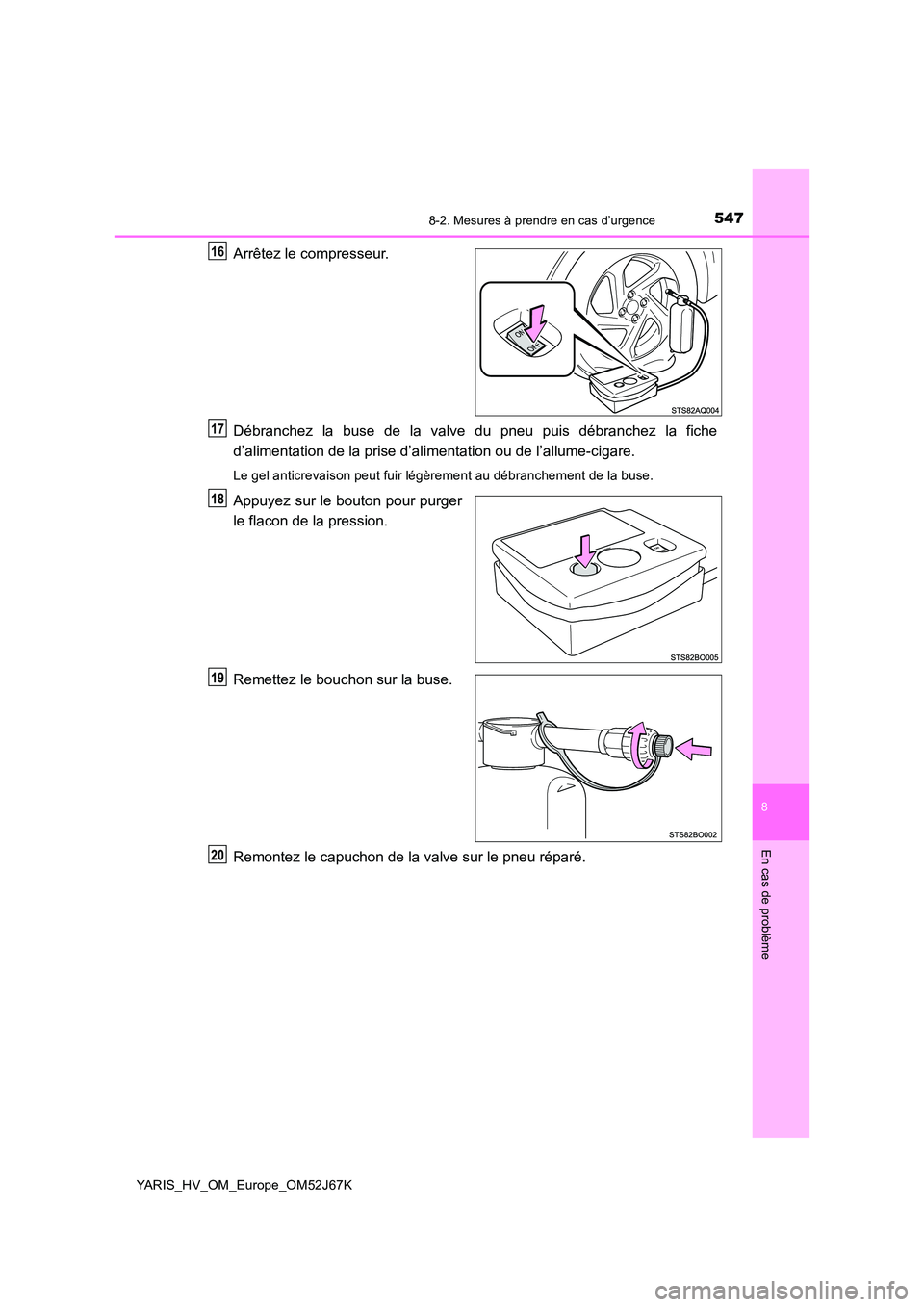 TOYOTA YARIS 2018  Notices Demploi (in French) 5478-2. Mesures à prendre en cas d’urgence
8
En cas de problème
YARIS_HV_OM_Europe_OM52J67K
Arrêtez le compresseur. 
Débranchez la buse de la valve du pneu puis débranchez la fiche 
d’aliment