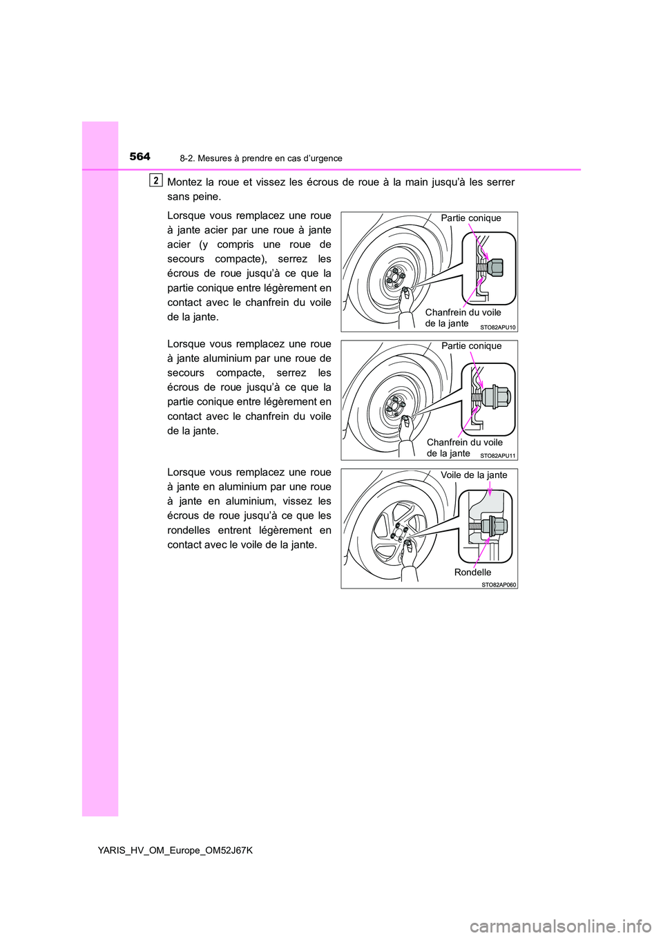 TOYOTA YARIS 2018  Notices Demploi (in French) 5648-2. Mesures à prendre en cas d’urgence
YARIS_HV_OM_Europe_OM52J67K
Montez la roue et vissez les écrous de roue à la main jusqu’à les serrer 
sans peine. 
Lorsque vous remplacez une roue 
