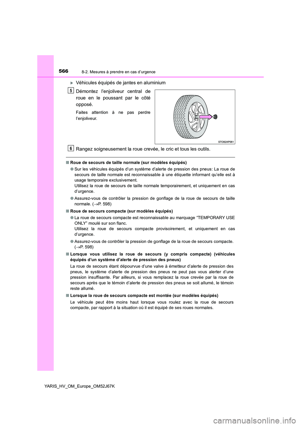 TOYOTA YARIS 2018  Notices Demploi (in French) 5668-2. Mesures à prendre en cas d’urgence
YARIS_HV_OM_Europe_OM52J67K
Véhicules équipés de jantes en aluminium 
Démontez l’enjoliveur central de 
roue en le poussant par le côté
opposé