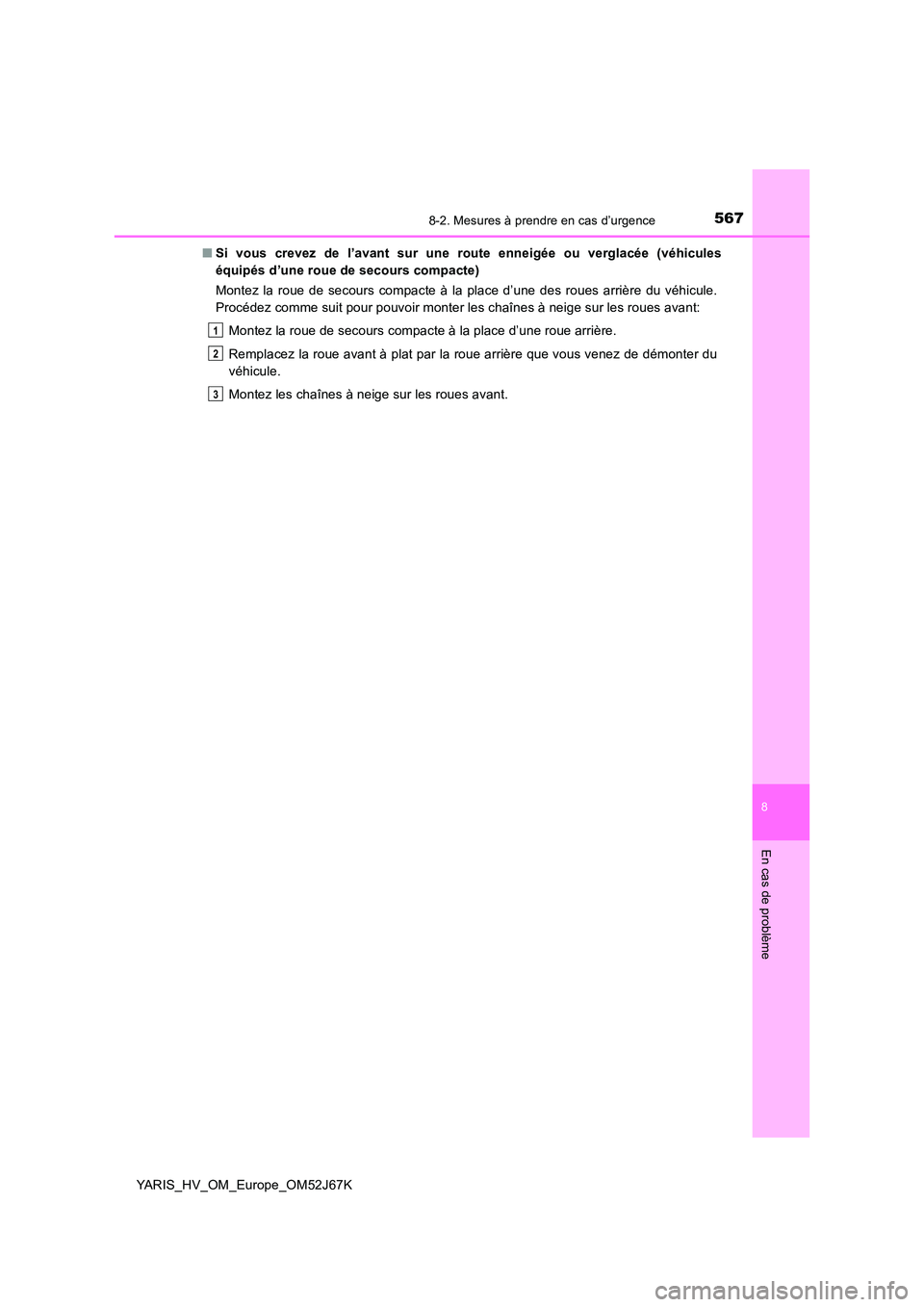 TOYOTA YARIS 2018  Notices Demploi (in French) 5678-2. Mesures à prendre en cas d’urgence
8
En cas de problème
YARIS_HV_OM_Europe_OM52J67K 
■ Si vous crevez de l’avant sur une route enneigée ou verglacée (véhicules 
équipés d’une ro