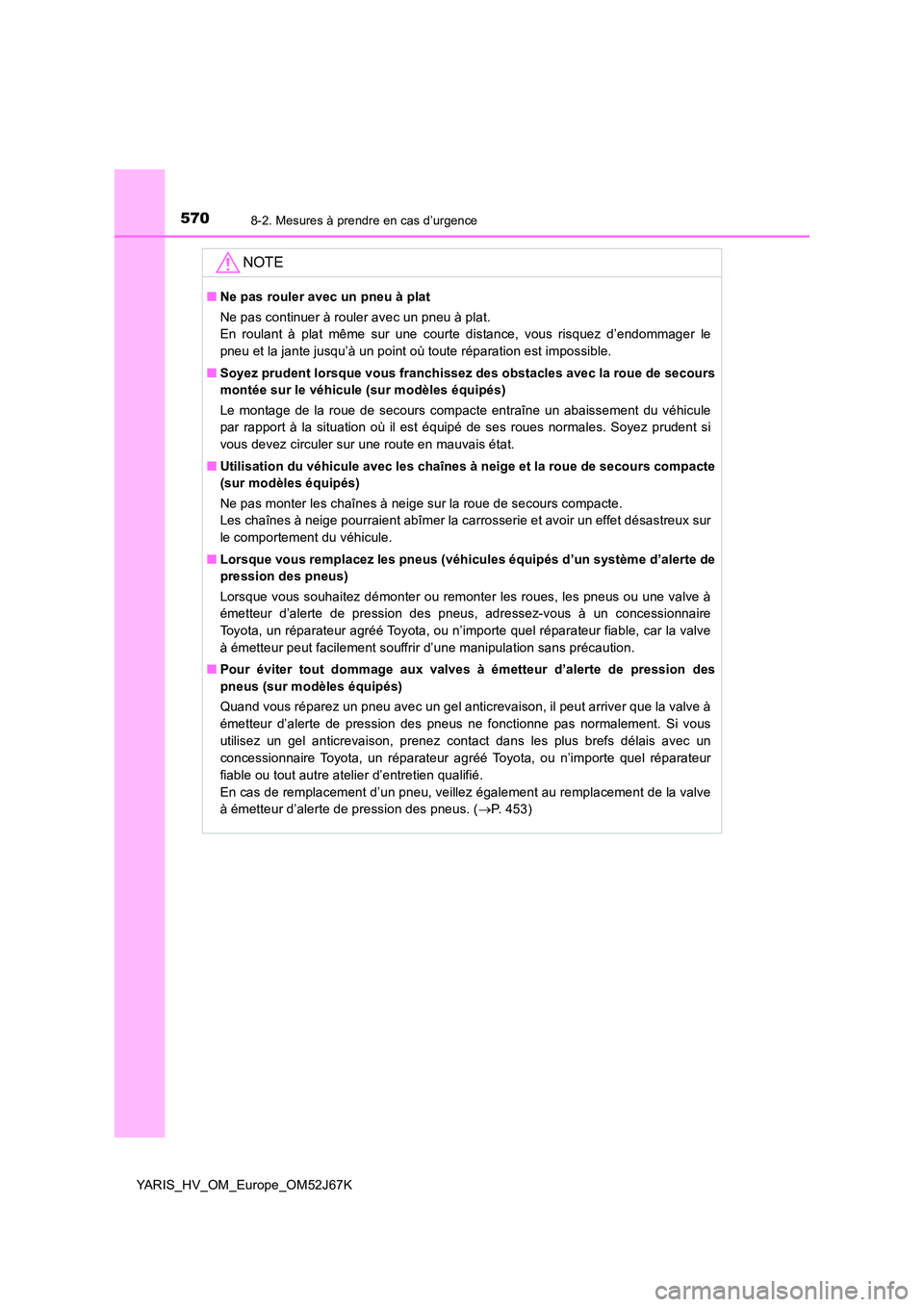 TOYOTA YARIS 2018  Notices Demploi (in French) 5708-2. Mesures à prendre en cas d’urgence
YARIS_HV_OM_Europe_OM52J67K
NOTE
■Ne pas rouler avec un pneu à plat 
Ne pas continuer à rouler avec un pneu à plat. 
En roulant à plat même sur une