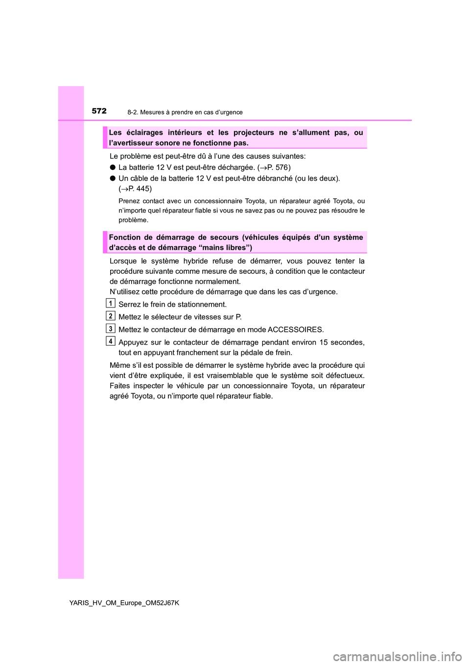 TOYOTA YARIS 2018  Notices Demploi (in French) 5728-2. Mesures à prendre en cas d’urgence
YARIS_HV_OM_Europe_OM52J67K
Le problème est peut-être dû à l’une des causes suivantes: 
● La batterie 12 V est peut-être déchargée. (P.  5 7