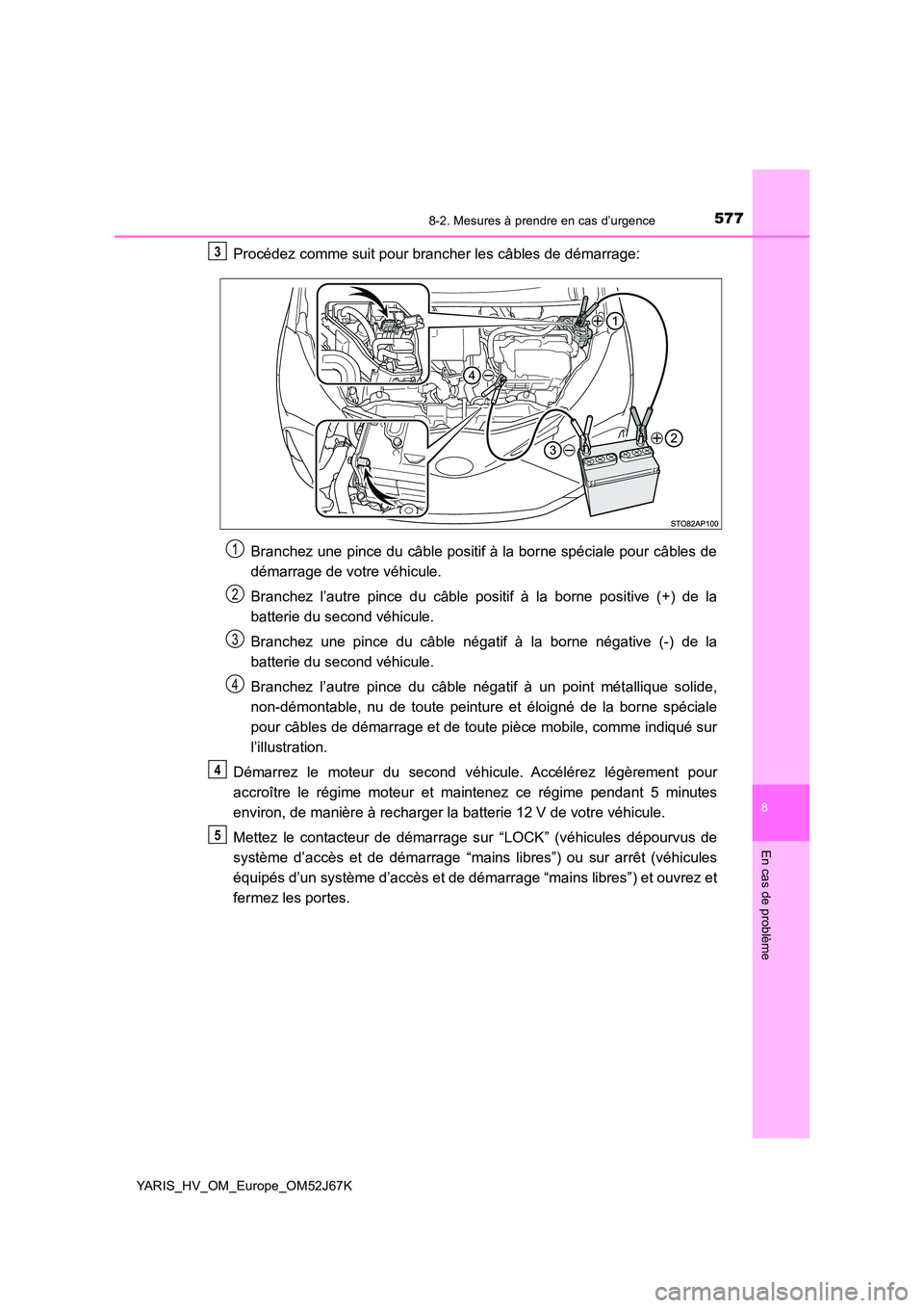 TOYOTA YARIS 2018  Notices Demploi (in French) 5778-2. Mesures à prendre en cas d’urgence
8
En cas de problème
YARIS_HV_OM_Europe_OM52J67K
Procédez comme suit pour brancher les câbles de démarrage: 
Branchez une pince du câble positif à l