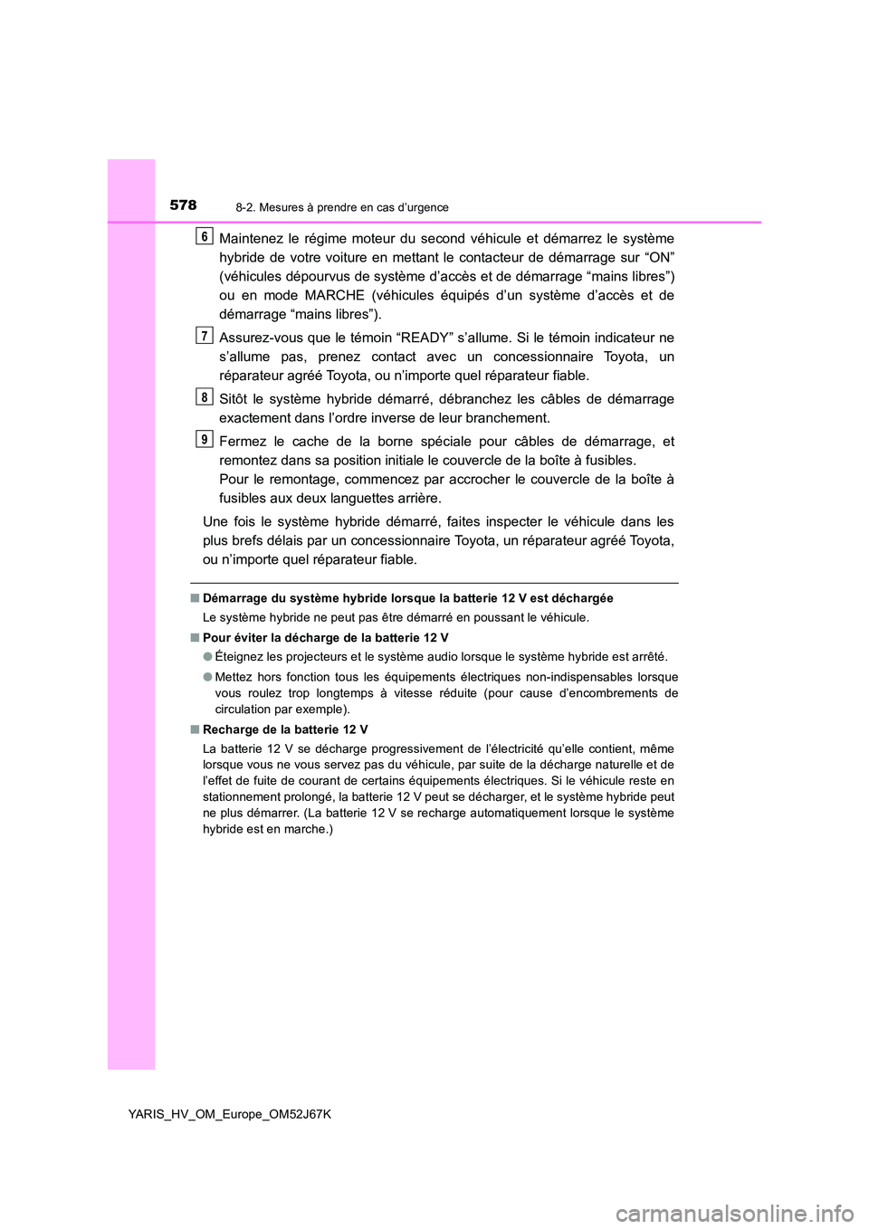 TOYOTA YARIS 2018  Notices Demploi (in French) 5788-2. Mesures à prendre en cas d’urgence
YARIS_HV_OM_Europe_OM52J67K
Maintenez le régime moteur du second véhicule et démarrez le système 
hybride de votre voiture en mettant le  contacteur d