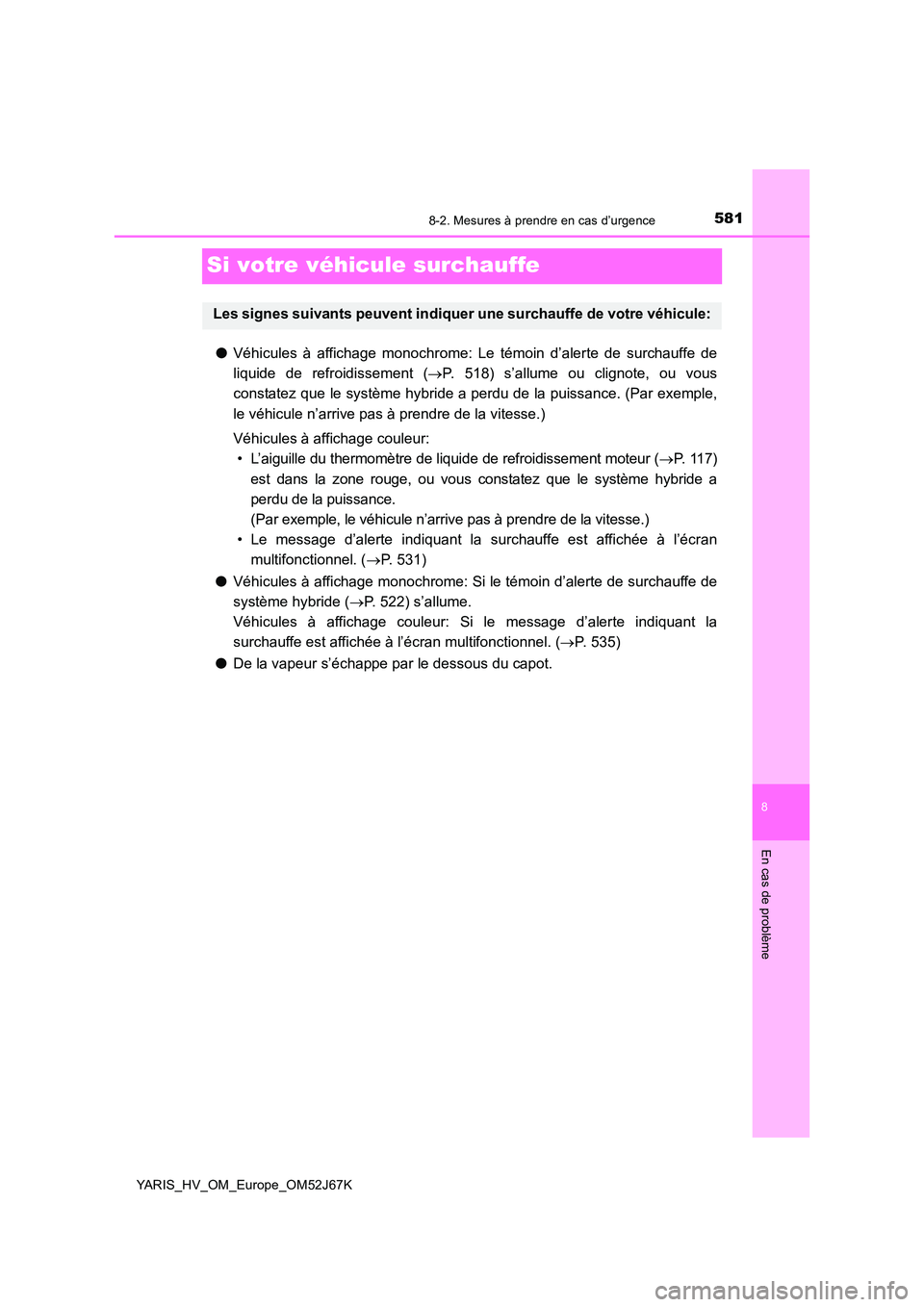 TOYOTA YARIS 2018  Notices Demploi (in French) 5818-2. Mesures à prendre en cas d’urgence
8
En cas de problème
YARIS_HV_OM_Europe_OM52J67K
Si votre véhicule surchauffe
●Véhicules à affichage monochrome: Le témoin d’alerte de surchauffe