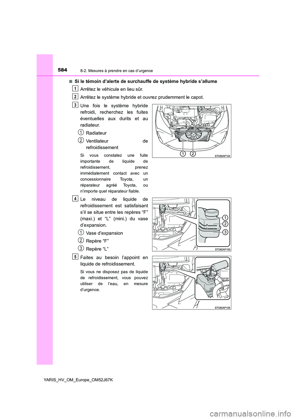 TOYOTA YARIS 2018  Notices Demploi (in French) 5848-2. Mesures à prendre en cas d’urgence
YARIS_HV_OM_Europe_OM52J67K 
■Si le témoin d’alerte de surchauffe de système hybride s’allume 
Arrêtez le véhicule en lieu sûr. 
Arrêtez le sy