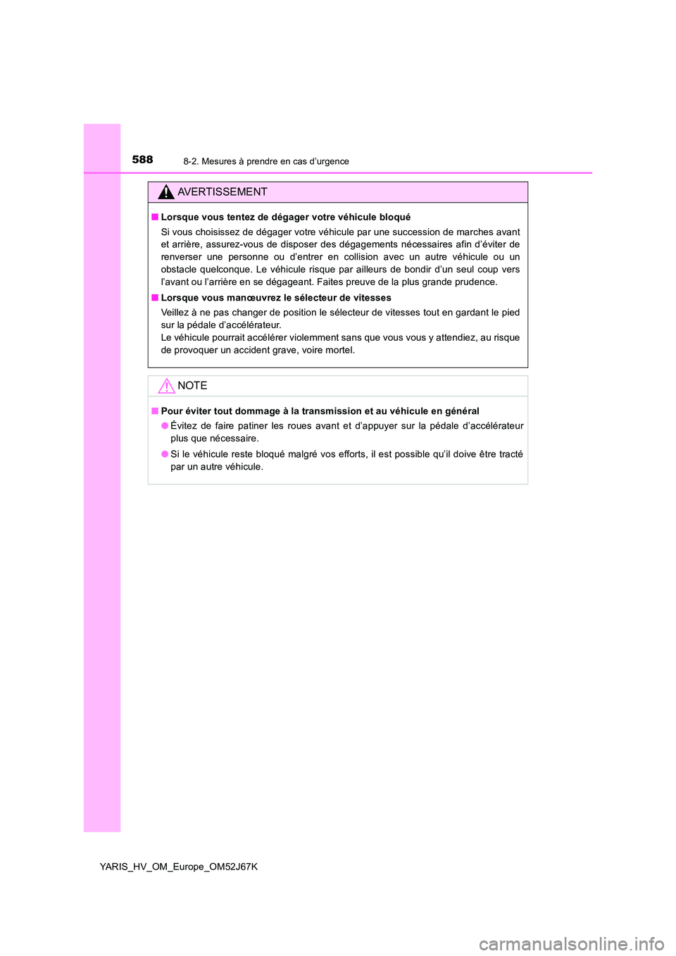 TOYOTA YARIS 2018  Notices Demploi (in French) 5888-2. Mesures à prendre en cas d’urgence
YARIS_HV_OM_Europe_OM52J67K
AVERTISSEMENT
■Lorsque vous tentez de dégager votre véhicule bloqué 
Si vous choisissez de dégager votre véhicule par u
