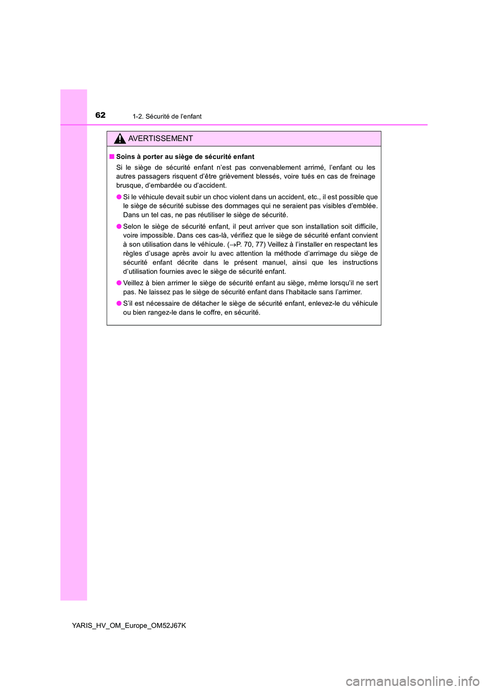 TOYOTA YARIS 2018  Notices Demploi (in French) 621-2. Sécurité de l’enfant
YARIS_HV_OM_Europe_OM52J67K
AVERTISSEMENT
■Soins à porter au siège de sécurité enfant 
Si le siège de sécurité enfant n’est pas convenablement arrimé, l’e