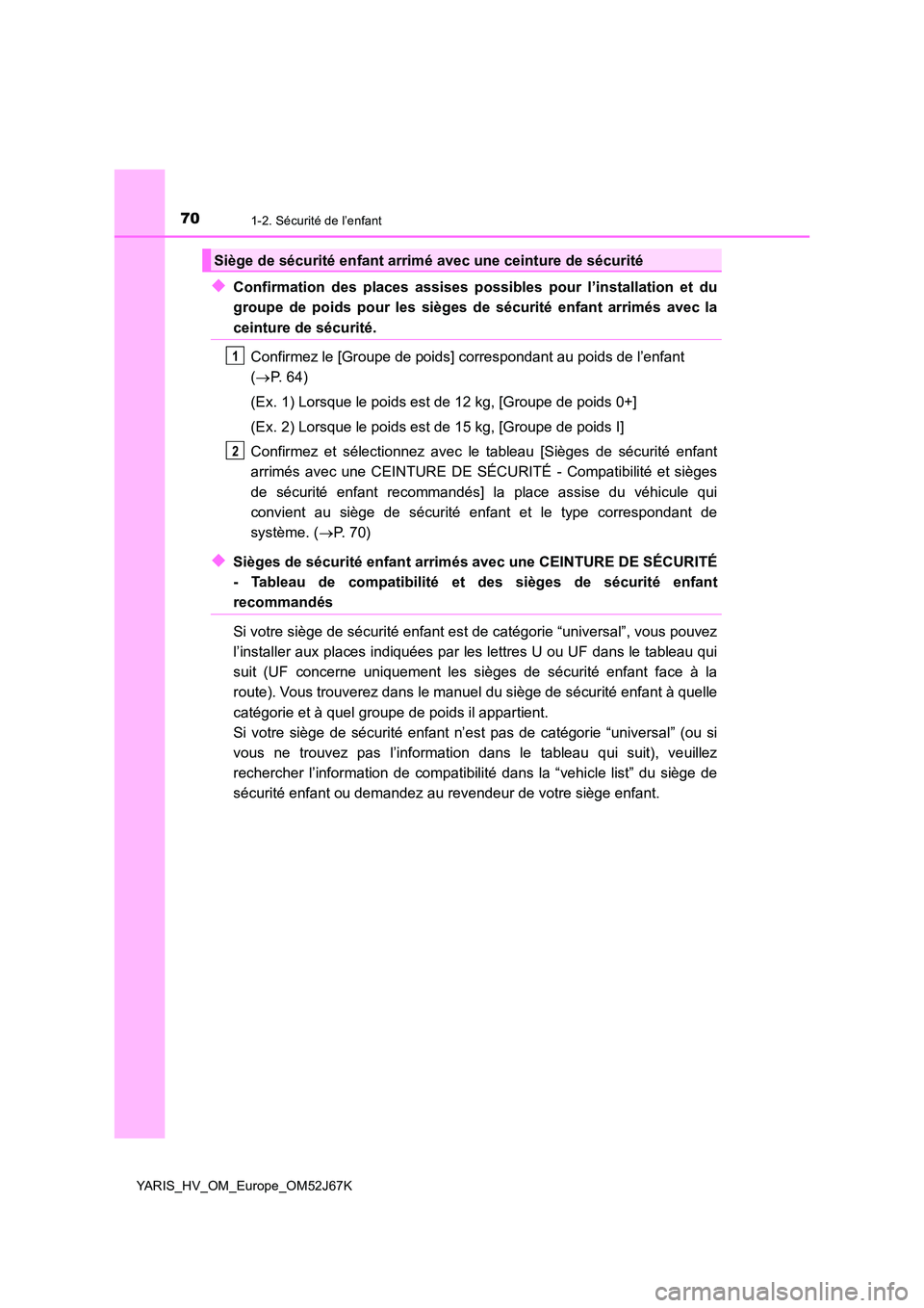 TOYOTA YARIS 2018  Notices Demploi (in French) 701-2. Sécurité de l’enfant
YARIS_HV_OM_Europe_OM52J67K
◆Confirmation des places assises possibles pour l’installation et du 
groupe de poids pour les sièges de sécurité enfant arrimés ave
