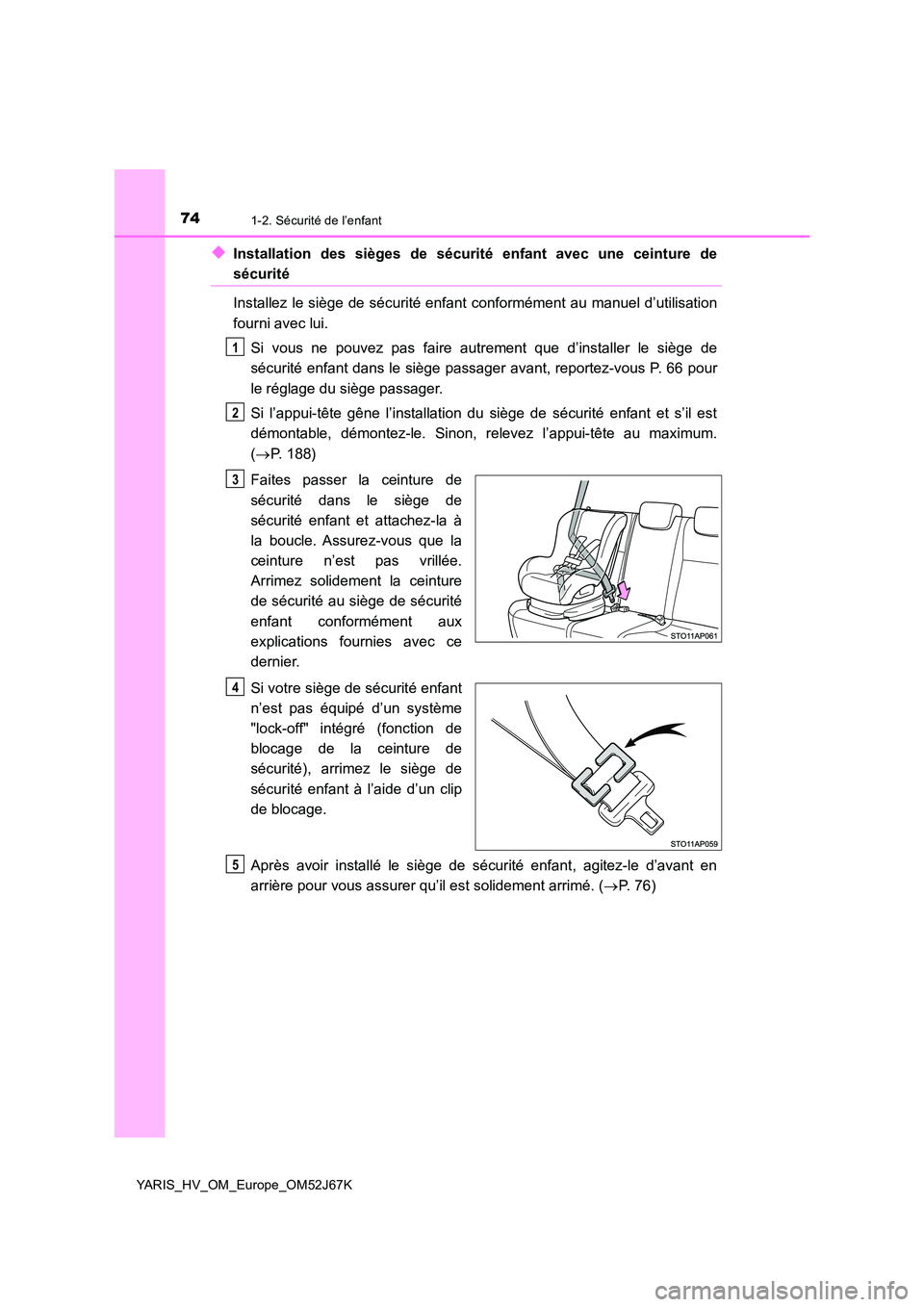 TOYOTA YARIS 2018 Notices Demploi (in French) 741-2. Sécurité de l’enfant
YARIS_HV_OM_Europe_OM52J67K
◆Installation des sièges de sécurité enfant avec une ceinture de
sécurité
Installez le siège de sécurité enfant conformément au TOYOTA YARIS 2018 Notices Demploi (in French) 741-2. Sécurité de l’enfant
YARIS_HV_OM_Europe_OM52J67K
◆Installation des sièges de sécurité enfant avec une ceinture de
sécurité
Installez le siège de sécurité enfant conformément au