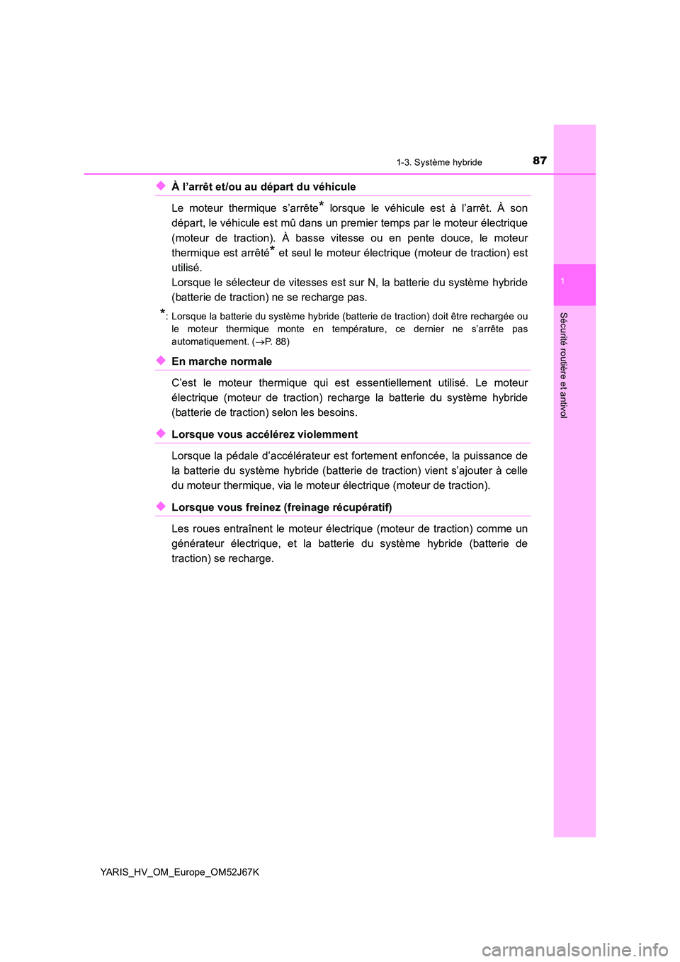 TOYOTA YARIS 2018  Notices Demploi (in French) 871-3. Système hybride
1
Sécurité routière et antivol
YARIS_HV_OM_Europe_OM52J67K
◆À l’arrêt et/ou au départ du véhicule 
Le moteur thermique s’arrête* lorsque le véhicule est à l’a