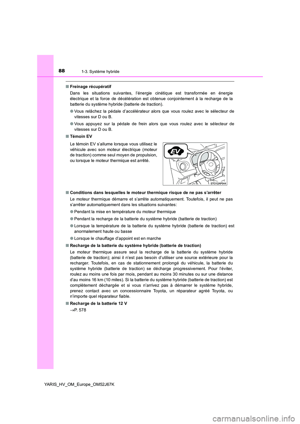 TOYOTA YARIS 2018  Notices Demploi (in French) 881-3. Système hybride
YARIS_HV_OM_Europe_OM52J67K
■Freinage récupératif 
Dans les situations suivantes, l’énergie cinétique est transformée en énergie 
électrique et la force de décélé