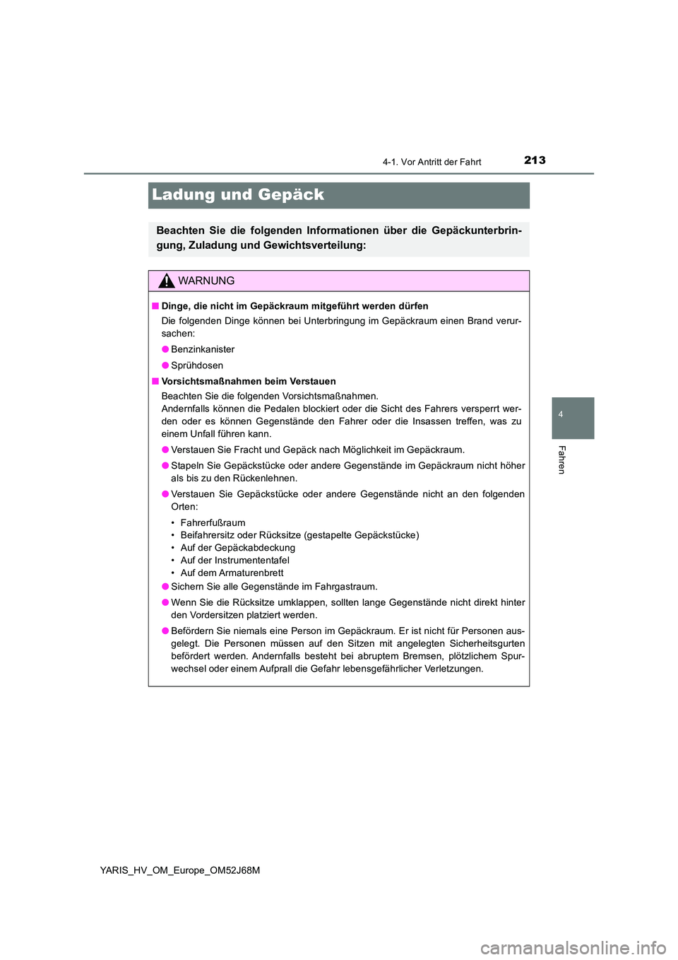 TOYOTA YARIS 2018  Betriebsanleitungen (in German) 213
4
4-1. Vor Antritt der Fahrt
Fahren
YARIS_HV_OM_Europe_OM52J68M
Ladung und Gepäck
Beachten Sie die folgenden Informationen über die Gepäckunterbrin- 
gung, Zuladung und Gewichtsverteilung:
WARN