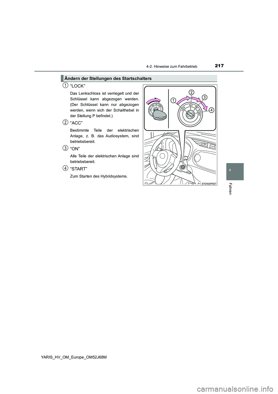 TOYOTA YARIS 2018  Betriebsanleitungen (in German) 2174-2. Hinweise zum Fahrbetrieb
4
Fahren
YARIS_HV_OM_Europe_OM52J68M
“LOCK”
Das Lenkschloss ist verriegelt und der
Schlüssel kann abgezogen werden.
(Der Schlüssel kann nur abgezogen
werden, wen