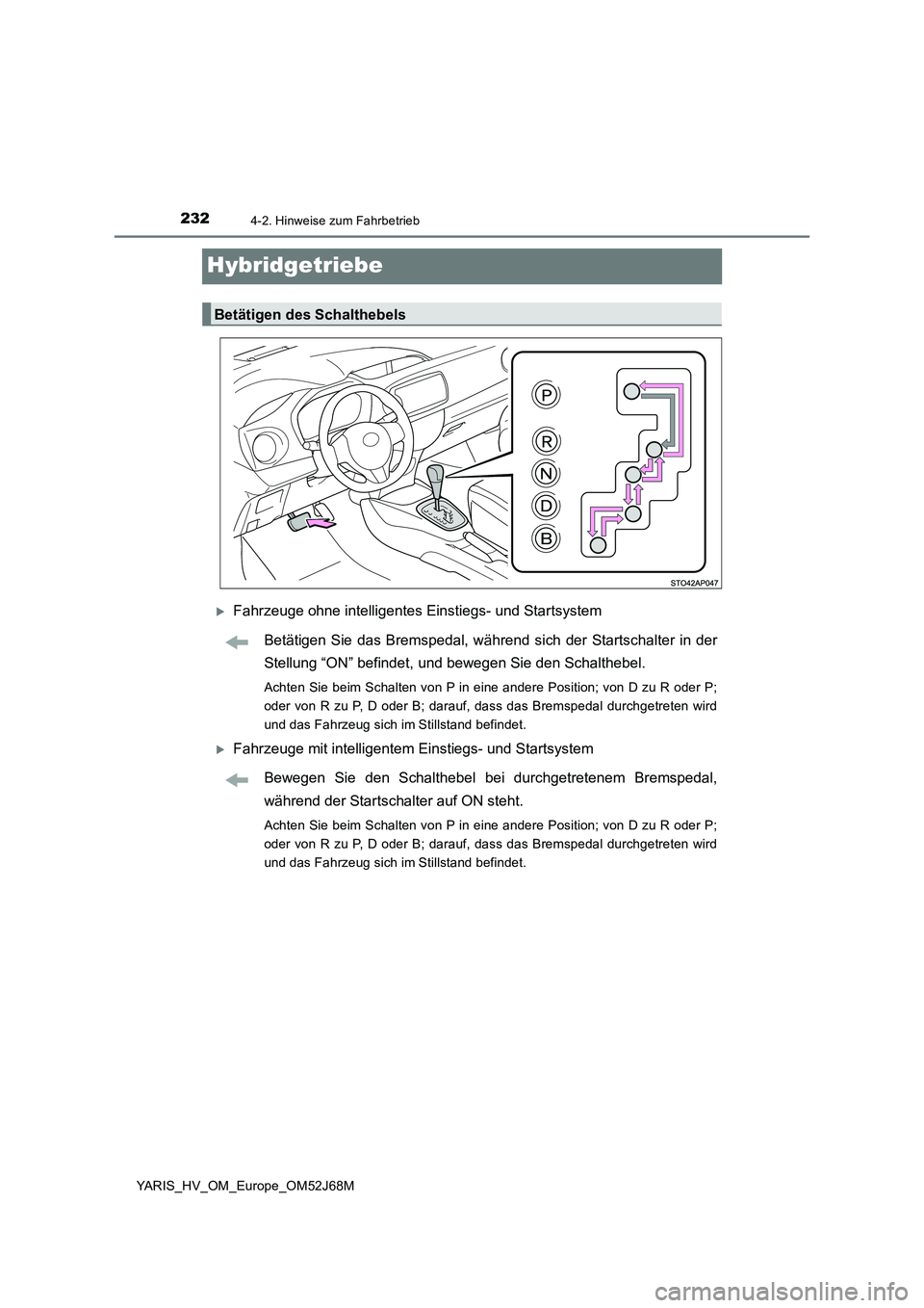 TOYOTA YARIS 2018 Betriebsanleitungen (in German) 2324-2. Hinweise zum Fahrbetrieb
YARIS_HV_OM_Europe_OM52J68M
Hybridgetriebe
Fahrzeuge ohne intelligentes Einstiegs- und Startsystem
Betätigen Sie das Bremspedal, während sich der Startschalter in TOYOTA YARIS 2018 Betriebsanleitungen (in German) 2324-2. Hinweise zum Fahrbetrieb
YARIS_HV_OM_Europe_OM52J68M
Hybridgetriebe
Fahrzeuge ohne intelligentes Einstiegs- und Startsystem
Betätigen Sie das Bremspedal, während sich der Startschalter in