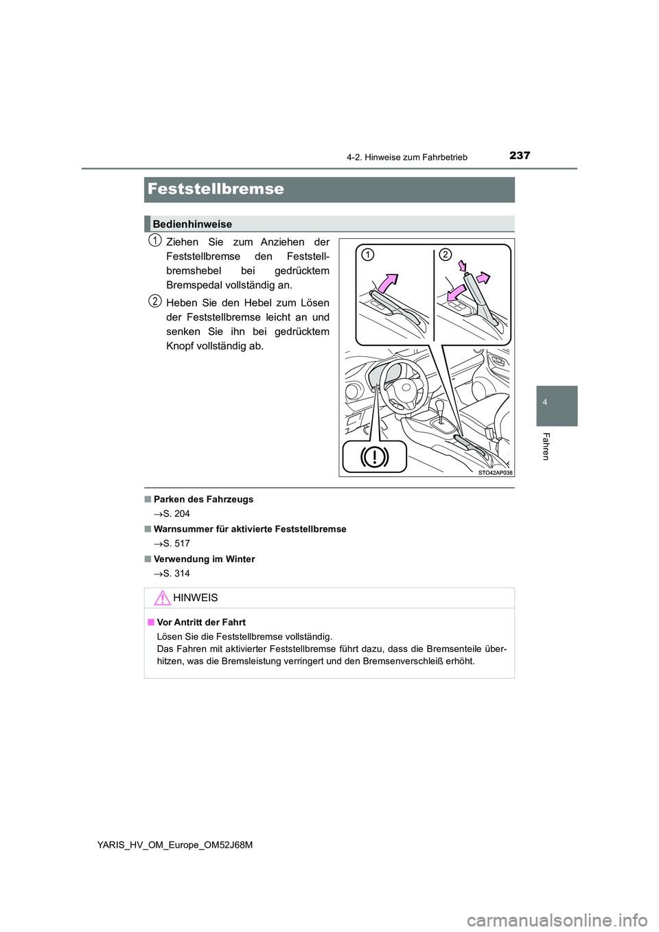 TOYOTA YARIS 2018 Betriebsanleitungen (in German) 237
4
4-2. Hinweise zum Fahrbetrieb
Fahren
YARIS_HV_OM_Europe_OM52J68M
Feststellbremse
Ziehen Sie zum Anziehen der
Feststellbremse den Feststell-
bremshebel bei gedrücktem
Bremspedal vollständig a TOYOTA YARIS 2018 Betriebsanleitungen (in German) 237
4
4-2. Hinweise zum Fahrbetrieb
Fahren
YARIS_HV_OM_Europe_OM52J68M
Feststellbremse
Ziehen Sie zum Anziehen der
Feststellbremse den Feststell-
bremshebel bei gedrücktem
Bremspedal vollständig a