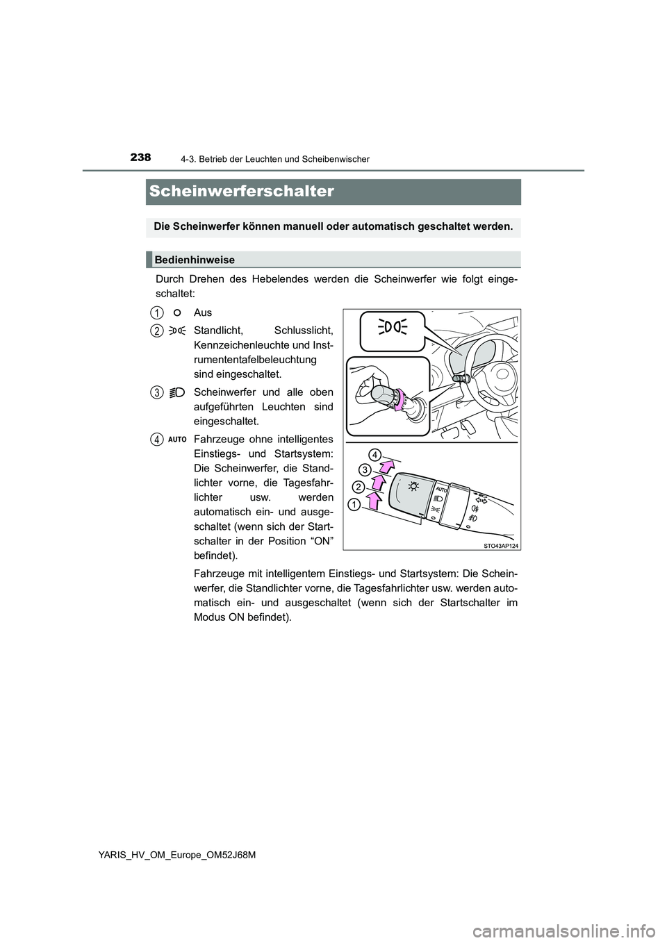 TOYOTA YARIS 2018 Betriebsanleitungen (in German) 2384-3. Betrieb der Leuchten und Scheibenwischer
YARIS_HV_OM_Europe_OM52J68M
Scheinwerferschalter
Durch Drehen des Hebelendes werden die Scheinwerfer wie folgt einge-
schaltet:
Aus
Standlicht, Schluss TOYOTA YARIS 2018 Betriebsanleitungen (in German) 2384-3. Betrieb der Leuchten und Scheibenwischer
YARIS_HV_OM_Europe_OM52J68M
Scheinwerferschalter
Durch Drehen des Hebelendes werden die Scheinwerfer wie folgt einge-
schaltet:
Aus
Standlicht, Schluss
