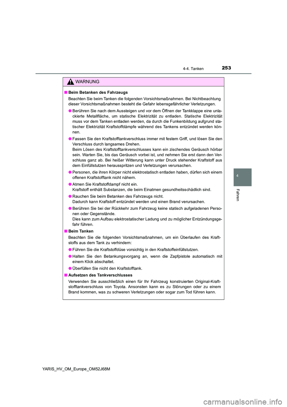 TOYOTA YARIS 2018  Betriebsanleitungen (in German) 2534-4. Tanken
4
Fahren
YARIS_HV_OM_Europe_OM52J68M
WARNUNG
■Beim Betanken des Fahrzeugs 
Beachten Sie beim Tanken die folgenden Vorsichtsmaßnahmen. Bei Nichtbeachtung 
dieser Vorsichtsmaßnahmen b