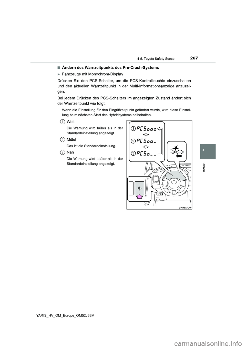 TOYOTA YARIS 2018  Betriebsanleitungen (in German) 2674-5. Toyota Safety Sense
4
Fahren
YARIS_HV_OM_Europe_OM52J68M■
Ändern des Warnzeitpunkts des Pre-Crash-Systems
Fahrzeuge mit Monochrom-Display
Drücken Sie den PCS-Schalter, um die PCS-Kontro