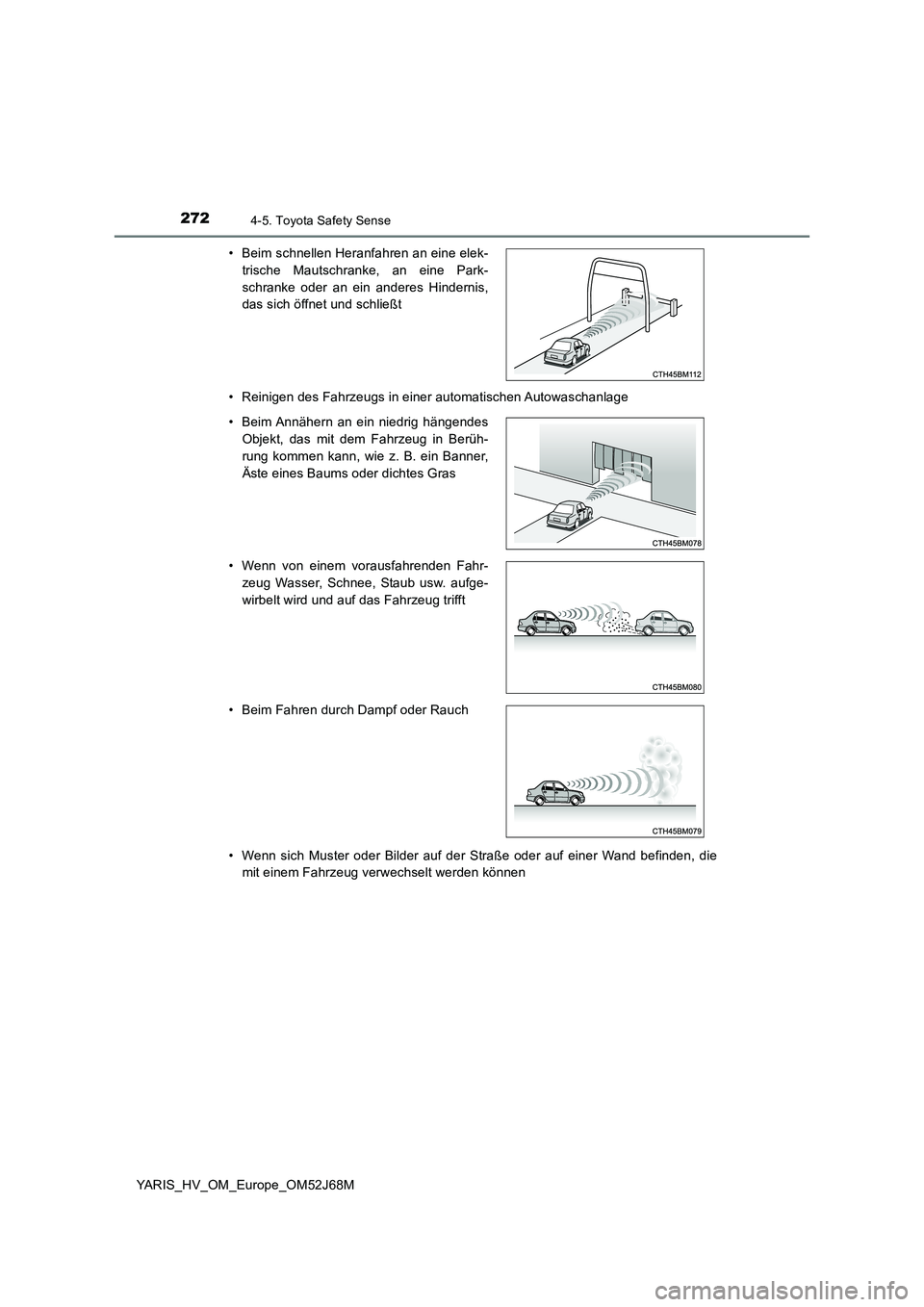 TOYOTA YARIS 2018  Betriebsanleitungen (in German) 2724-5. Toyota Safety Sense
YARIS_HV_OM_Europe_OM52J68M 
• Reinigen des Fahrzeugs in einer automatischen Autowaschanlage 
• Wenn sich Muster oder Bilder auf der Straße oder auf einer Wand befinde