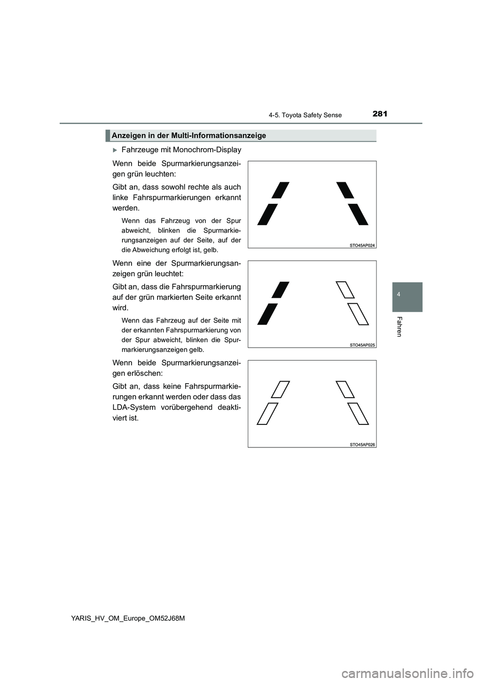 TOYOTA YARIS 2018  Betriebsanleitungen (in German) 2814-5. Toyota Safety Sense
4
Fahren
YARIS_HV_OM_Europe_OM52J68M
Fahrzeuge mit Monochrom-Display
Wenn beide Spurmarkierungsanzei-
gen grün leuchten: 
Gibt an, dass sowohl rechte als auch
linke Fah