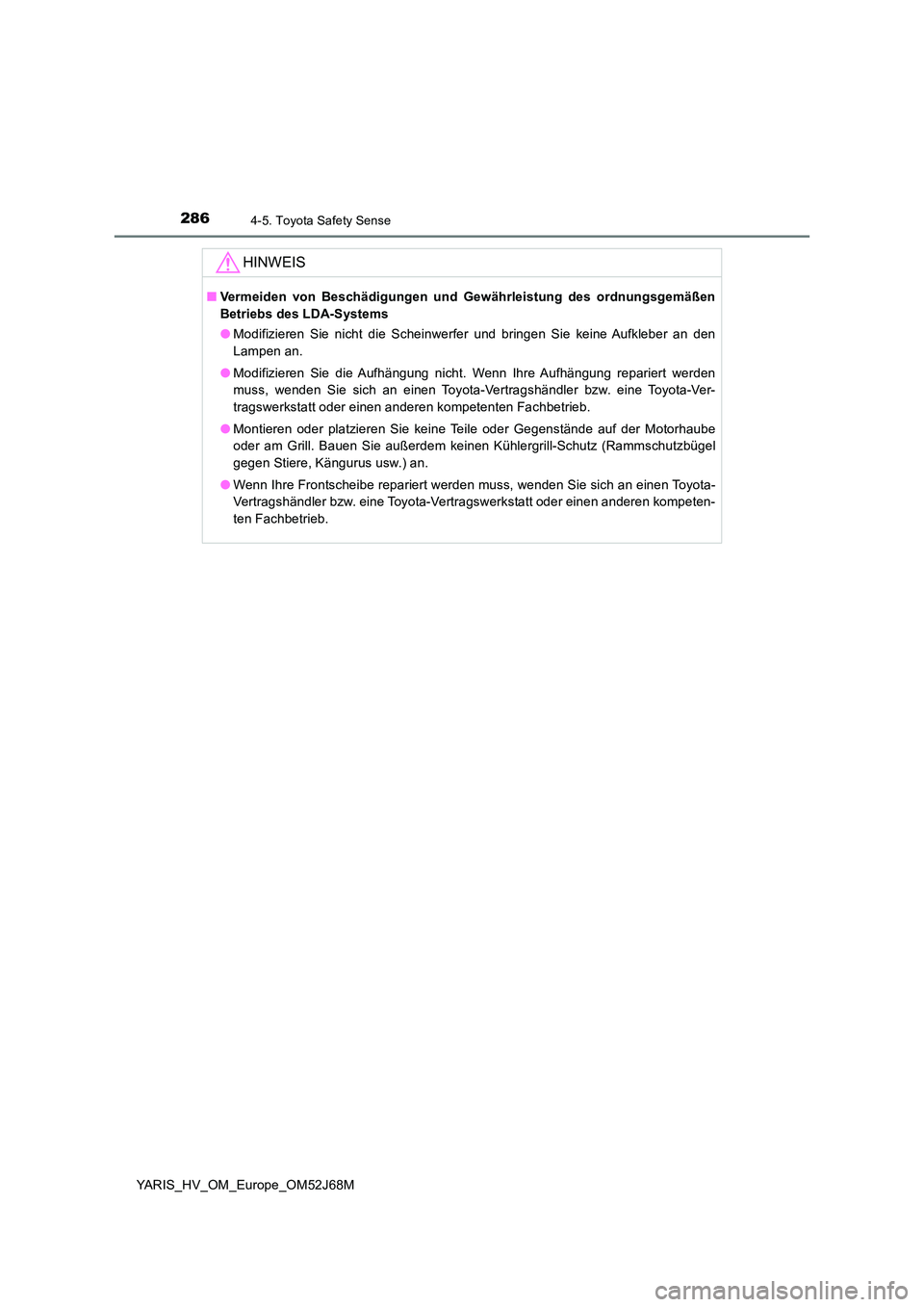 TOYOTA YARIS 2018  Betriebsanleitungen (in German) 2864-5. Toyota Safety Sense
YARIS_HV_OM_Europe_OM52J68M
HINWEIS
■Vermeiden von Beschädigungen und Gewährleistung des ordnungsgemäßen 
Betriebs des LDA-Systems 
● Modifizieren Sie nicht die Sch