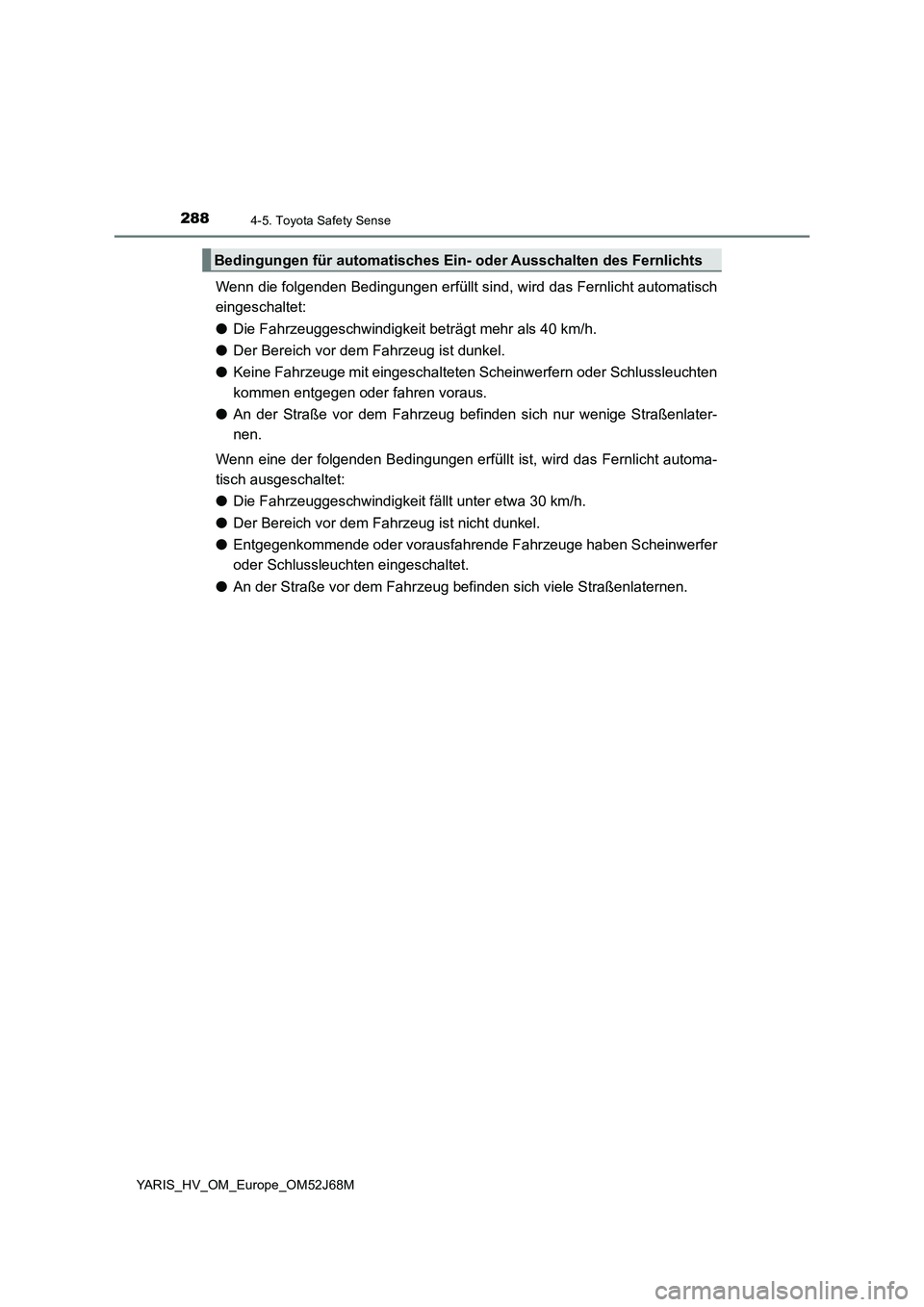 TOYOTA YARIS 2018  Betriebsanleitungen (in German) 2884-5. Toyota Safety Sense
YARIS_HV_OM_Europe_OM52J68M
Wenn die folgenden Bedingungen erfüllt sind, wird das Fernlicht automatisch
eingeschaltet:
●Die Fahrzeuggeschwindigkeit beträgt mehr als 40 