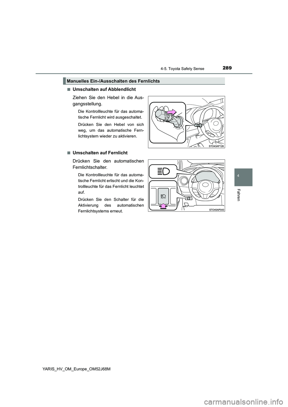 TOYOTA YARIS 2018  Betriebsanleitungen (in German) 2894-5. Toyota Safety Sense
4
Fahren
YARIS_HV_OM_Europe_OM52J68M 
■Umschalten auf Abblendlicht 
Ziehen Sie den Hebel in die Aus- 
gangsstellung.
Die Kontrollleuchte für das automa- 
tische Fernlich