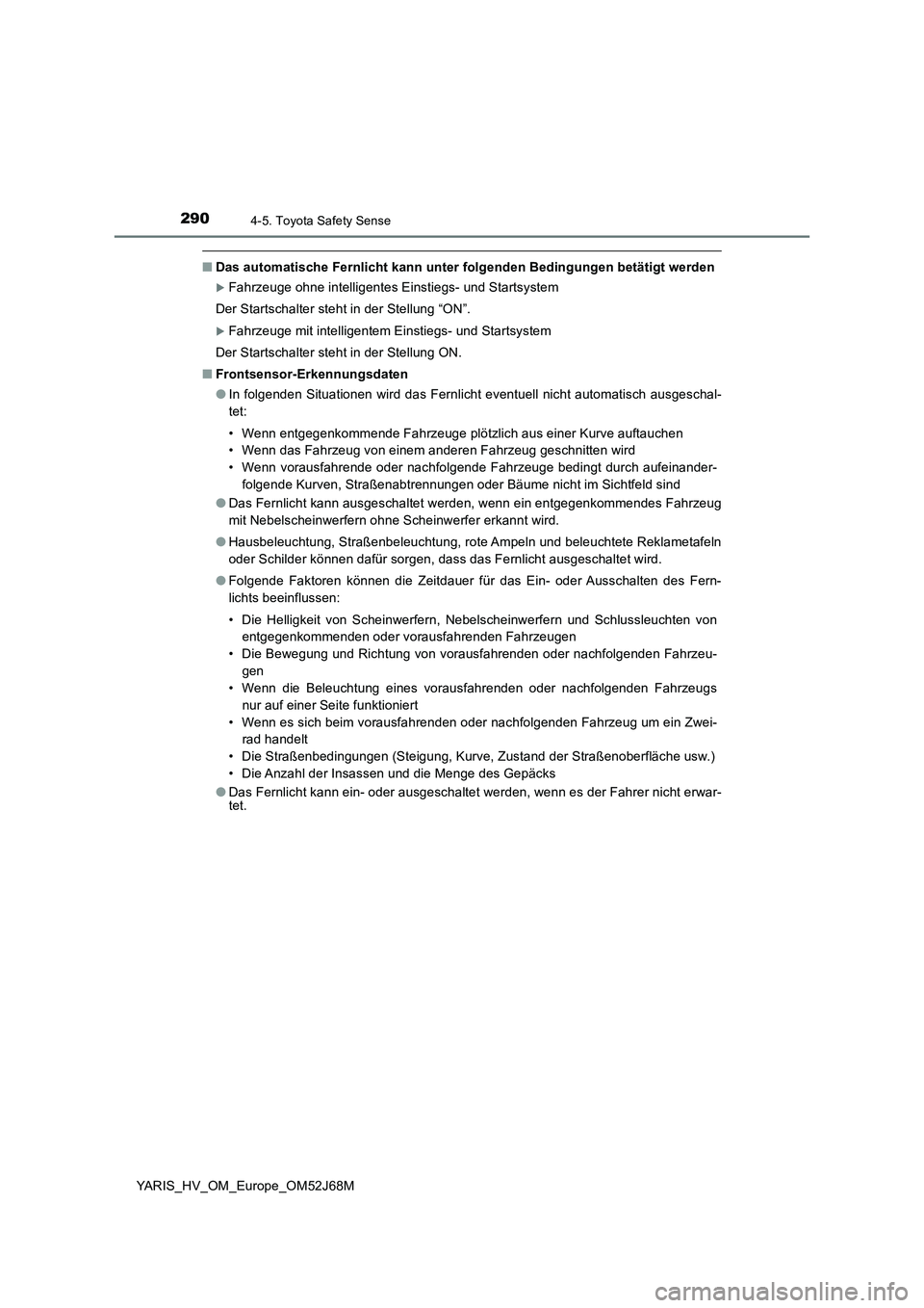 TOYOTA YARIS 2018  Betriebsanleitungen (in German) 2904-5. Toyota Safety Sense
YARIS_HV_OM_Europe_OM52J68M
■Das automatische Fernlicht kann unter folgenden Bedingungen betätigt werden
Fahrzeuge ohne intelligentes Einstiegs- und Startsystem
Der S