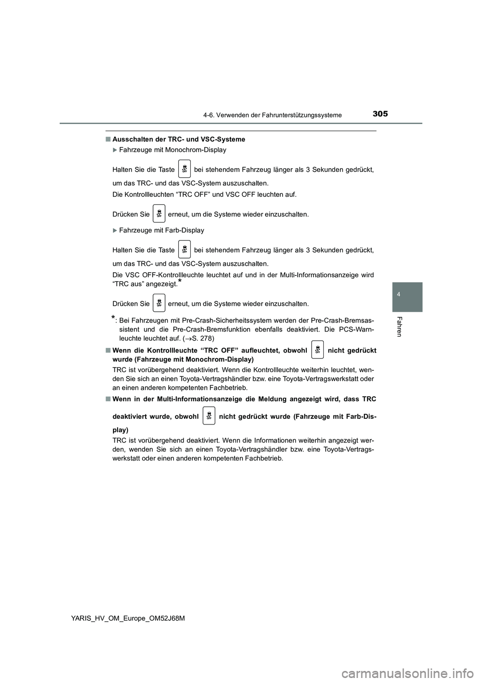 TOYOTA YARIS 2018  Betriebsanleitungen (in German) 3054-6. Verwenden der Fahrunterstützungssysteme
4
Fahren
YARIS_HV_OM_Europe_OM52J68M
■Ausschalten der TRC- und VSC-Systeme
Fahrzeuge mit Monochrom-Display
Halten Sie die Taste   bei stehendem Fa
