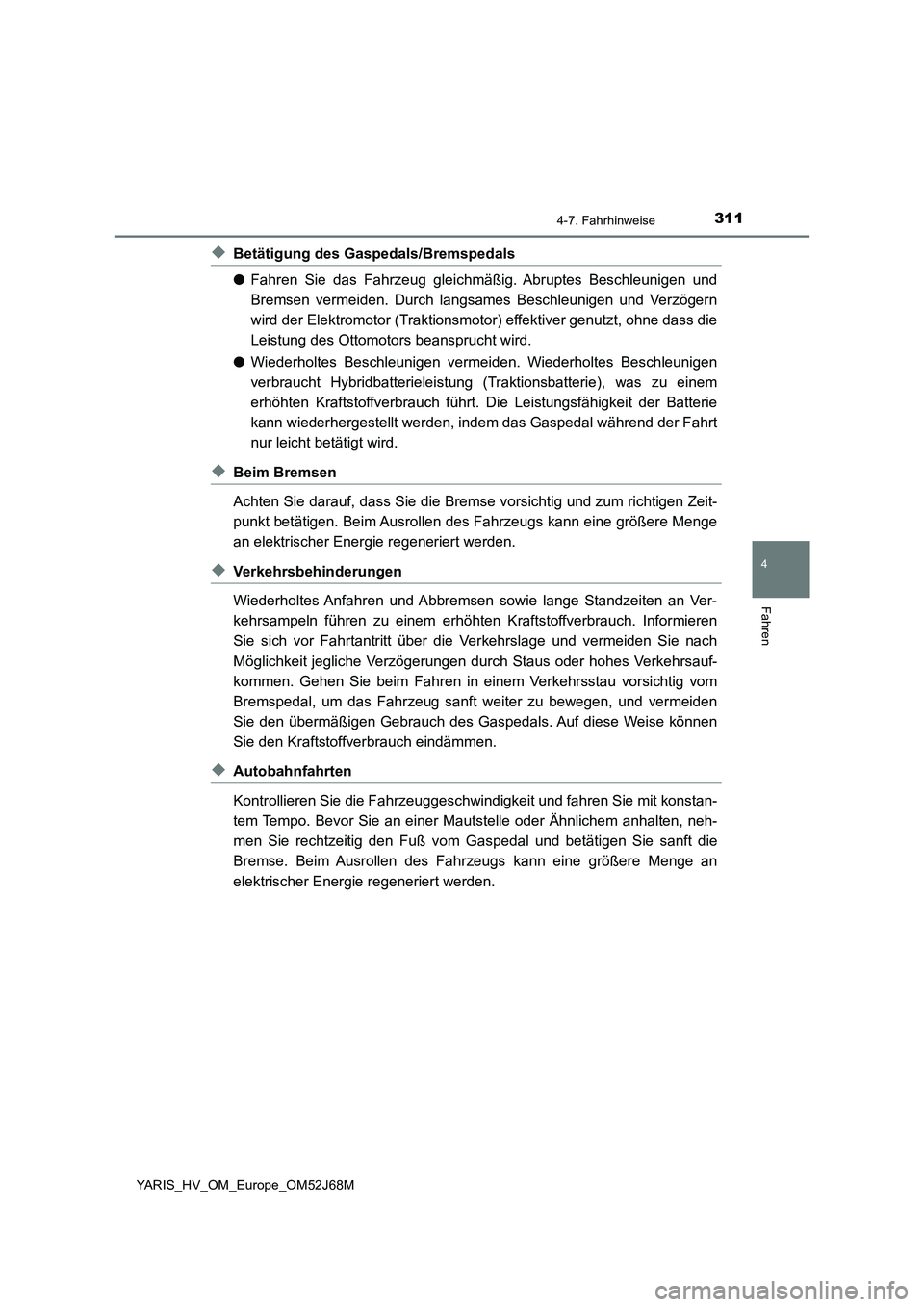 TOYOTA YARIS 2018  Betriebsanleitungen (in German) 3114-7. Fahrhinweise
4
Fahren
YARIS_HV_OM_Europe_OM52J68M
◆Betätigung des Gaspedals/Bremspedals
●Fahren Sie das Fahrzeug gleichmäßig. Abruptes Beschleunigen und
Bremsen vermeiden. Durch langsam