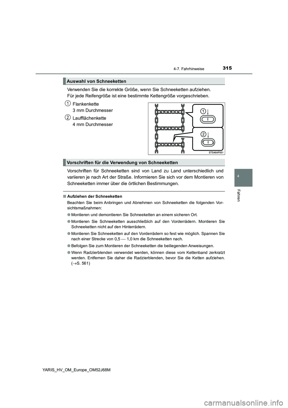 TOYOTA YARIS 2018  Betriebsanleitungen (in German) 3154-7. Fahrhinweise
4
Fahren
YARIS_HV_OM_Europe_OM52J68M
Verwenden Sie die korrekte Größe, wenn Sie Schneeketten aufziehen. 
Für jede Reifengröße ist eine bestimmte Kettengröße vorgeschrieben.