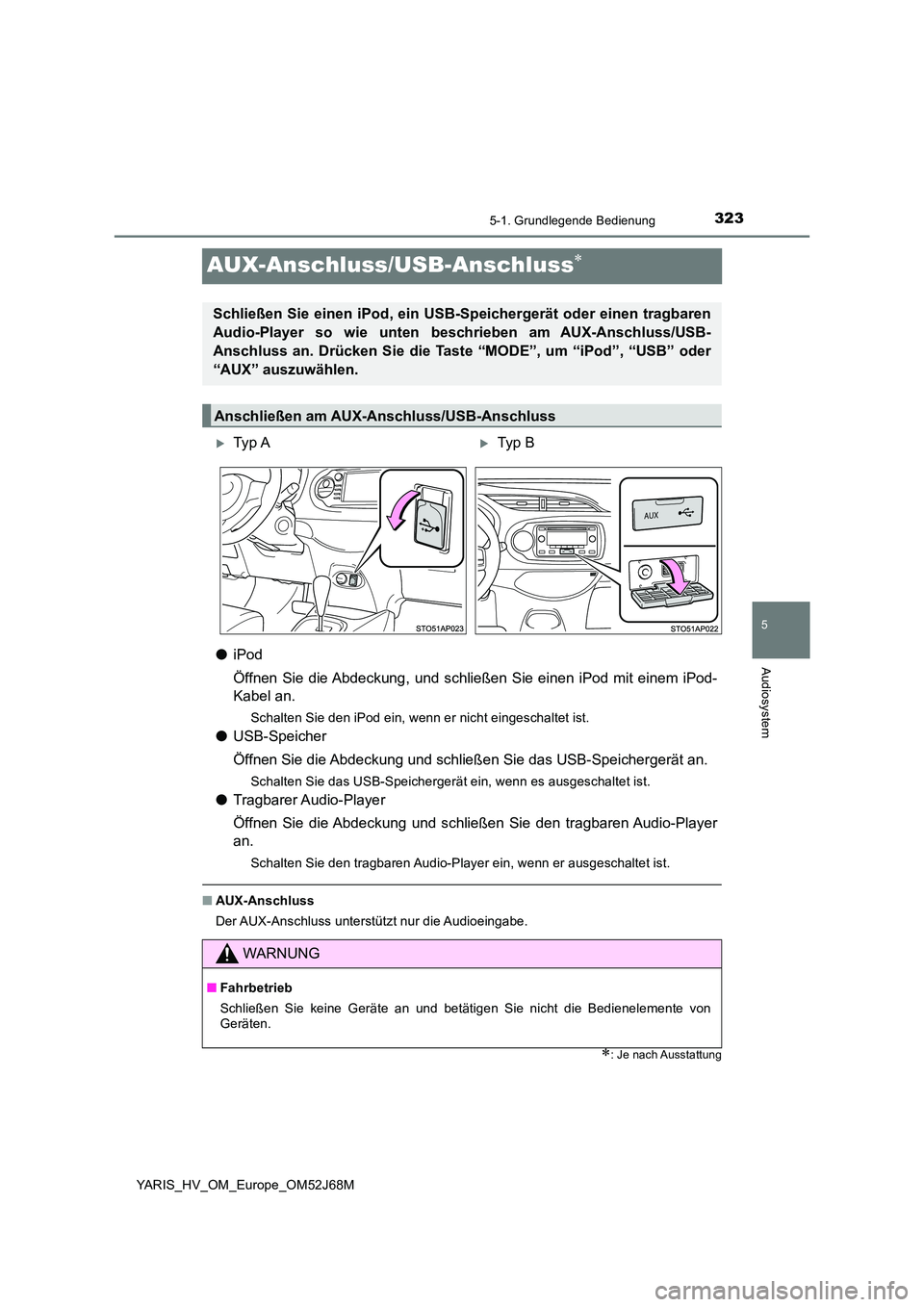 TOYOTA YARIS 2018  Betriebsanleitungen (in German) 323
5
5-1. Grundlegende Bedienung
Audiosystem
YARIS_HV_OM_Europe_OM52J68M
AUX-Anschluss/USB-Anschluss
●iPod 
Öffnen Sie die Abdeckung, und schlie ßen Sie einen iPod mit einem iPod- 
Kabel an.
S