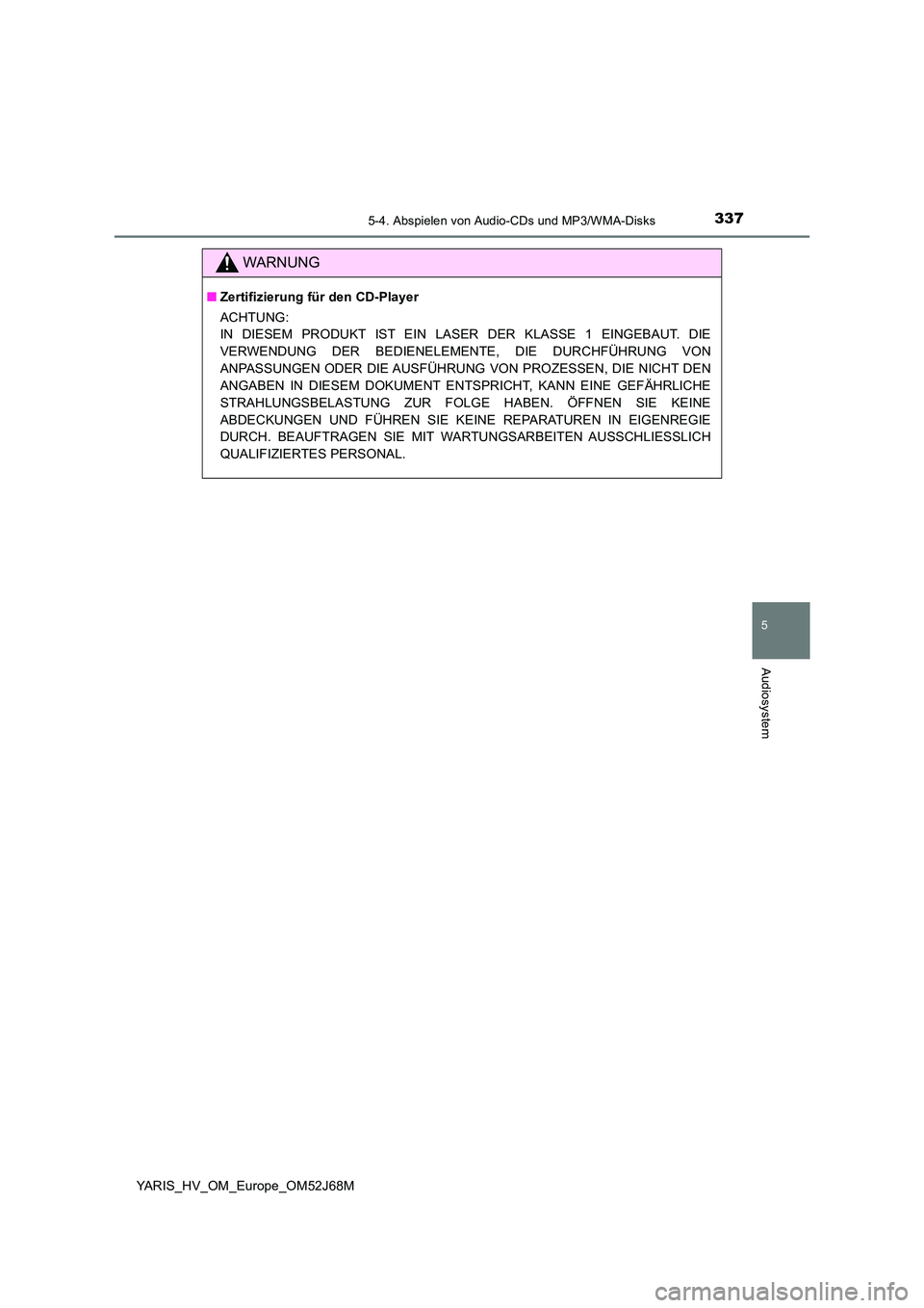 TOYOTA YARIS 2018  Betriebsanleitungen (in German) 3375-4. Abspielen von Audio-CDs und MP3/WMA-Disks
5
Audiosystem
YARIS_HV_OM_Europe_OM52J68M
WARNUNG
■Zertifizierung für den CD-Player 
ACHTUNG: 
IN DIESEM PRODUKT IST EIN LASER DER KLASSE 1 EINGEBA