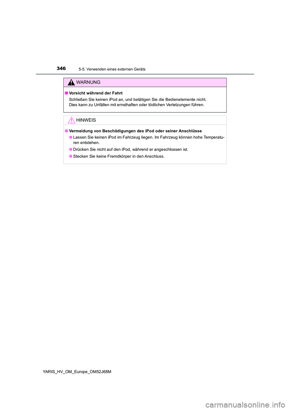 TOYOTA YARIS 2018  Betriebsanleitungen (in German) 3465-5. Verwenden eines externen Geräts
YARIS_HV_OM_Europe_OM52J68M
WARNUNG
■Vorsicht während der Fahrt 
Schließen Sie keinen iPod an, und betätigen Sie die Bedienelemente nicht. 
Dies kann zu U