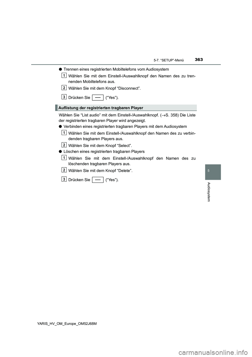 TOYOTA YARIS 2018  Betriebsanleitungen (in German) 3635-7. “SETUP”-Menü
5
Audiosystem
YARIS_HV_OM_Europe_OM52J68M
●Trennen eines registrierten Mobiltelefons vom Audiosystem
Wählen Sie mit dem Einstell-/Auswahlknopf den Namen des zu tren-
nende