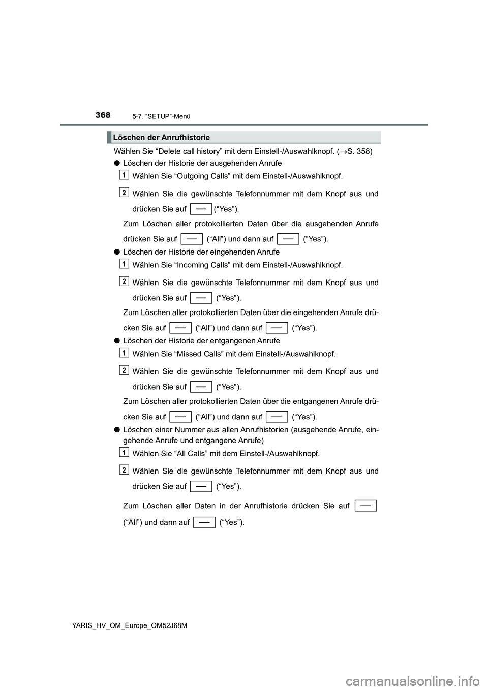TOYOTA YARIS 2018  Betriebsanleitungen (in German) 3685-7. “SETUP”-Menü
YARIS_HV_OM_Europe_OM52J68M
Wählen Sie “Delete call history” mit dem Einstell-/Auswahlknopf. (S. 358)
●Löschen der Historie der ausgehenden Anrufe
Wählen Sie “O