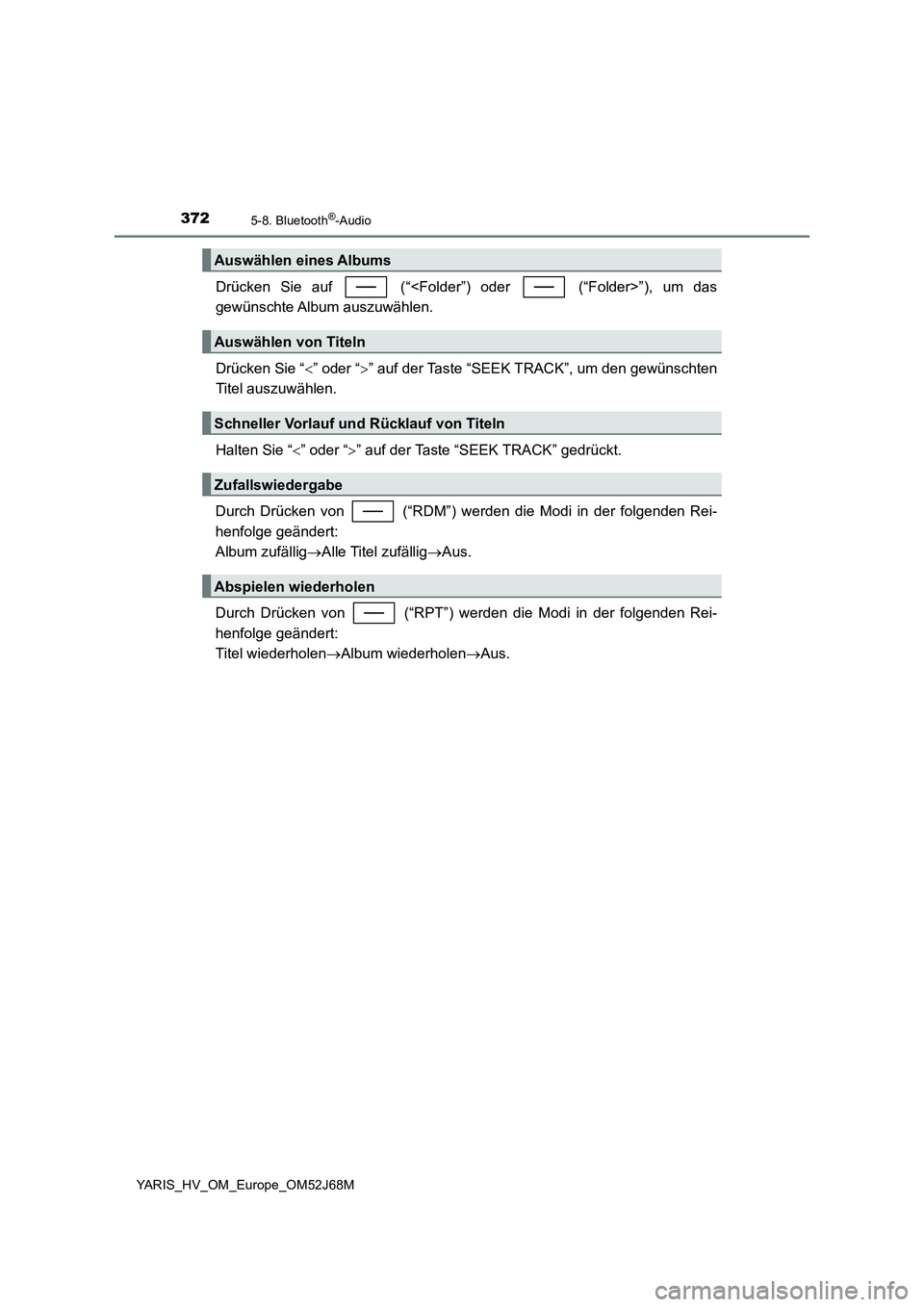 TOYOTA YARIS 2018  Betriebsanleitungen (in German) 3725-8. Bluetooth®-Audio
YARIS_HV_OM_Europe_OM52J68M
Drücken Sie auf   (“<Folder”) oder   (“Folder>”), um das
gewünschte Album  auszuwählen.
Drücken Sie “” oder “” auf der T