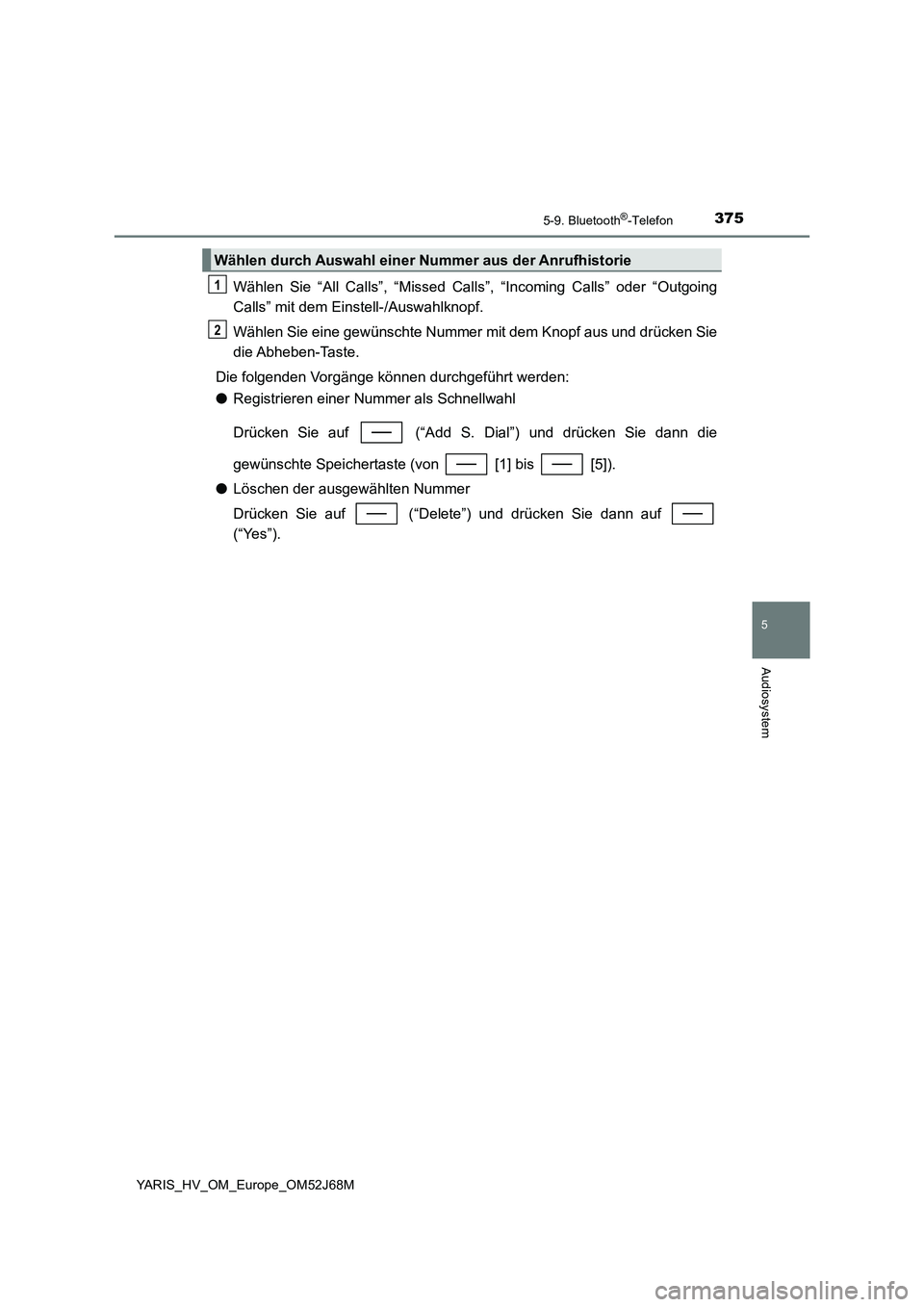 TOYOTA YARIS 2018  Betriebsanleitungen (in German) 3755-9. Bluetooth®-Telefon
5
Audiosystem
YARIS_HV_OM_Europe_OM52J68M
Wählen Sie “All Calls”, “Missed Calls”, “Incoming Calls” oder “Outgoing
Calls” mit dem Einstell-/Auswahlknopf.
W