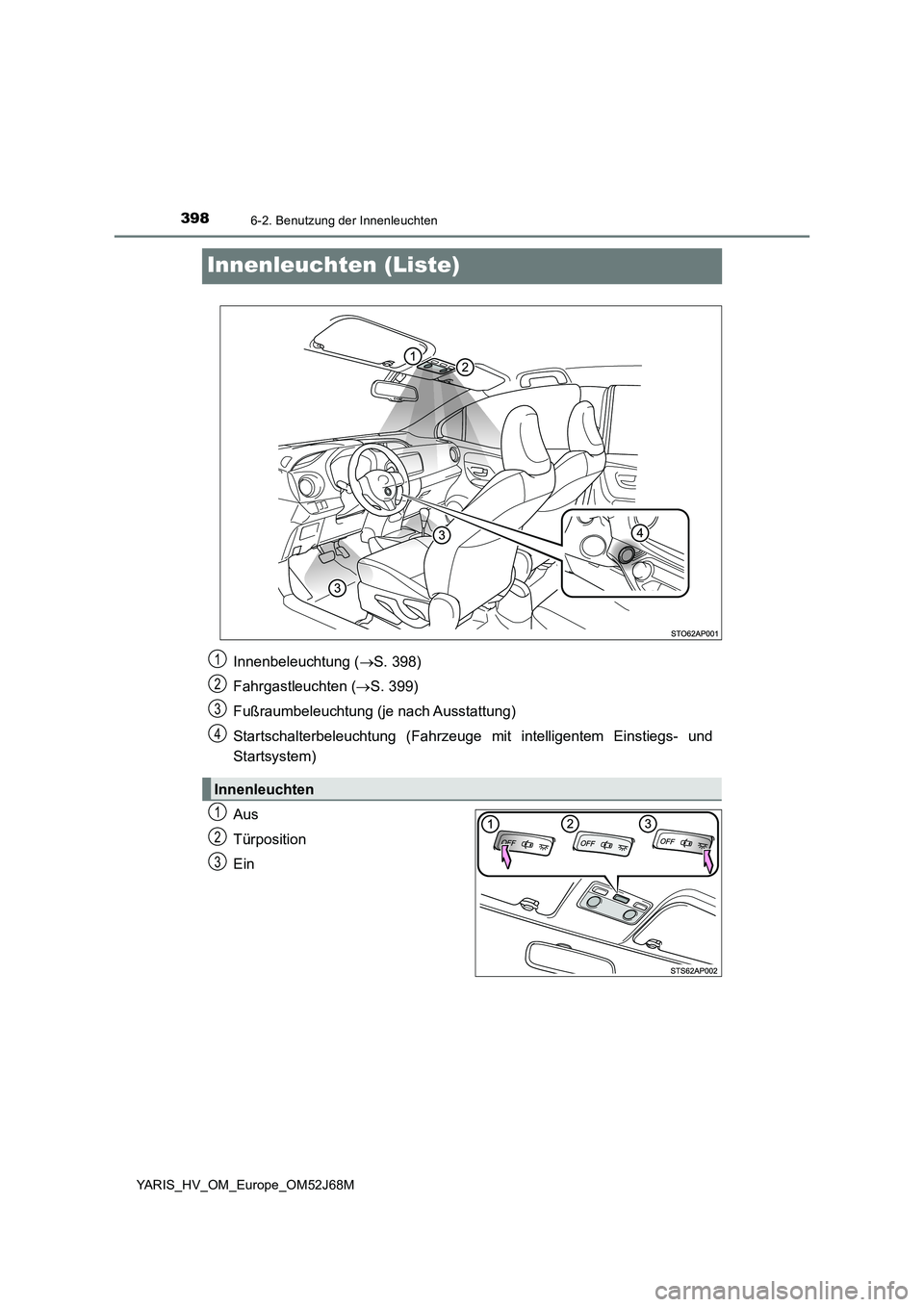 TOYOTA YARIS 2018 Betriebsanleitungen (in German) 3986-2. Benutzung der Innenleuchten
YARIS_HV_OM_Europe_OM52J68M
Innenleuchten (Liste)
Aus
Türposition
Ein
Innenbeleuchtung (S. 398)
Fahrgastleuchten (S. 399)
Fußraumbeleuchtung (je nach Aussta TOYOTA YARIS 2018 Betriebsanleitungen (in German) 3986-2. Benutzung der Innenleuchten
YARIS_HV_OM_Europe_OM52J68M
Innenleuchten (Liste)
Aus
Türposition
Ein
Innenbeleuchtung (S. 398)
Fahrgastleuchten (S. 399)
Fußraumbeleuchtung (je nach Aussta