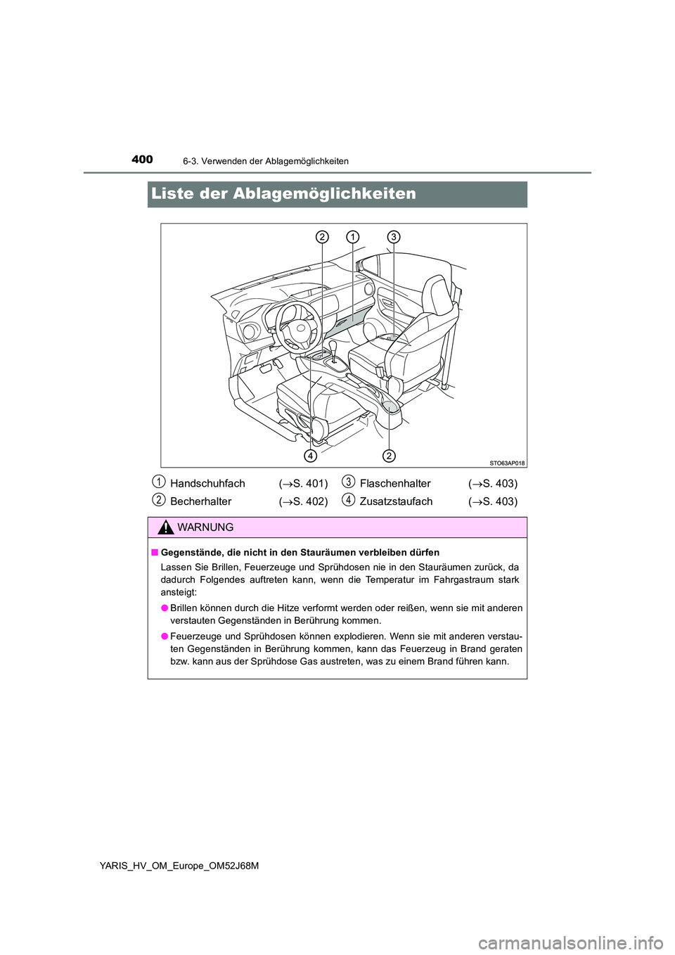 TOYOTA YARIS 2018 Betriebsanleitungen (in German) 4006-3. Verwenden der Ablagemöglichkeiten
YARIS_HV_OM_Europe_OM52J68M
Liste der Ablagemöglichkeiten
Handschuhfach (S. 401)
Becherhalter ( S. 402)
Flaschenhalter ( S. 403)
Zusatzstaufach TOYOTA YARIS 2018 Betriebsanleitungen (in German) 4006-3. Verwenden der Ablagemöglichkeiten
YARIS_HV_OM_Europe_OM52J68M
Liste der Ablagemöglichkeiten
Handschuhfach (S. 401)
Becherhalter ( S. 402)
Flaschenhalter ( S. 403)
Zusatzstaufach