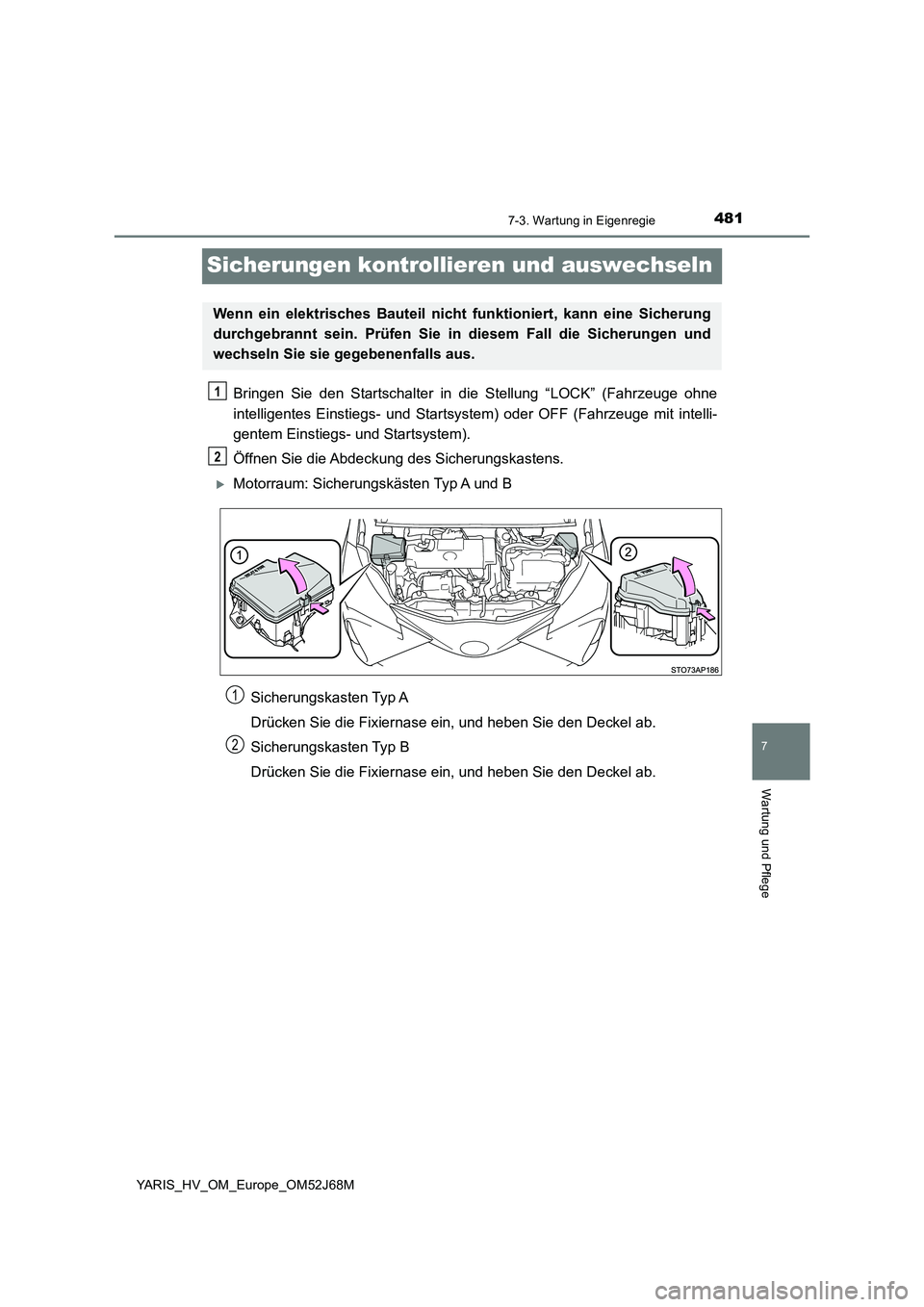 TOYOTA YARIS 2018  Betriebsanleitungen (in German) 4817-3. Wartung in Eigenregie
7
Wartung und Pflege
YARIS_HV_OM_Europe_OM52J68M
Sicherungen kontrollieren und auswechseln
Bringen Sie den Startschalter in die Stellung “LOCK” (Fahrzeuge ohne
intell