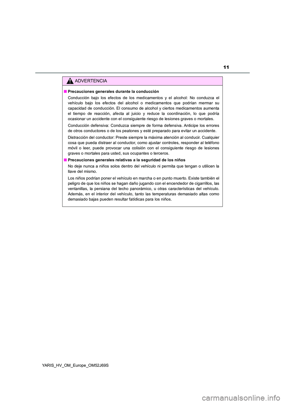 TOYOTA YARIS 2018 Manuale de Empleo (in Spanish) 11
YARIS_HV_OM_Europe_OM52J69S
ADVERTENCIA
■Precauciones generales durante la conducción
Conducción bajo los efectos de los medicamentos y el alcohol: No conduzca el
vehículo bajo los efectos d TOYOTA YARIS 2018 Manuale de Empleo (in Spanish) 11
YARIS_HV_OM_Europe_OM52J69S
ADVERTENCIA
■Precauciones generales durante la conducción
Conducción bajo los efectos de los medicamentos y el alcohol: No conduzca el
vehículo bajo los efectos d
