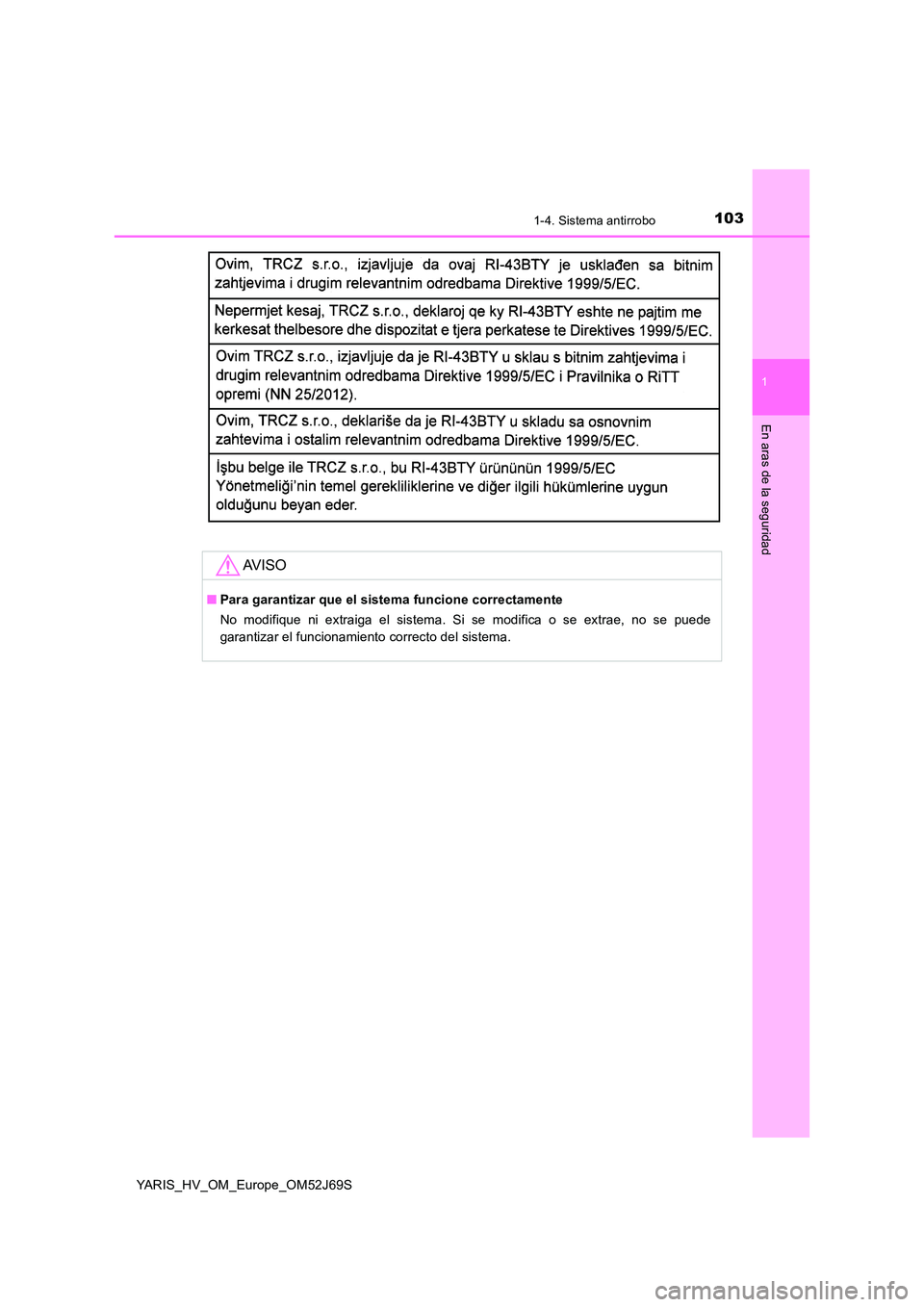 TOYOTA YARIS 2018  Manuale de Empleo (in Spanish) 1031-4. Sistema antirrobo
1
En aras de la seguridad
YARIS_HV_OM_Europe_OM52J69S
AV I S O
■Para garantizar que el sistema funcione correctamente 
No modifique ni extraiga el sistema. Si se modifica o