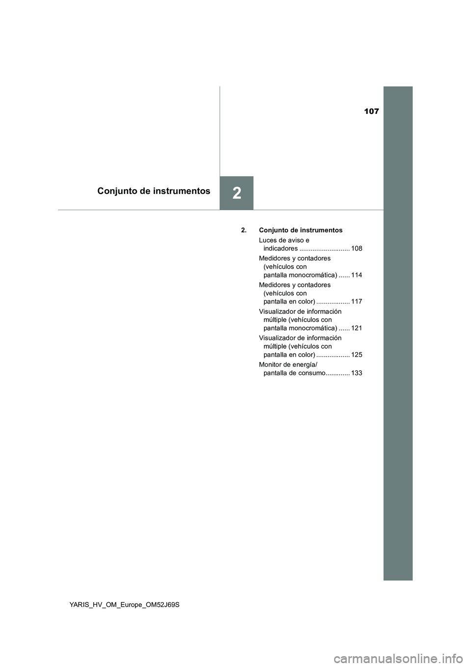TOYOTA YARIS 2018  Manuale de Empleo (in Spanish) 107
2Conjunto de instrumentos
YARIS_HV_OM_Europe_OM52J69S 
2. Conjunto de instrumentos 
Luces de aviso e  
indicadores ........................... 108 
Medidores y contadores  
(vehículos con  
panta