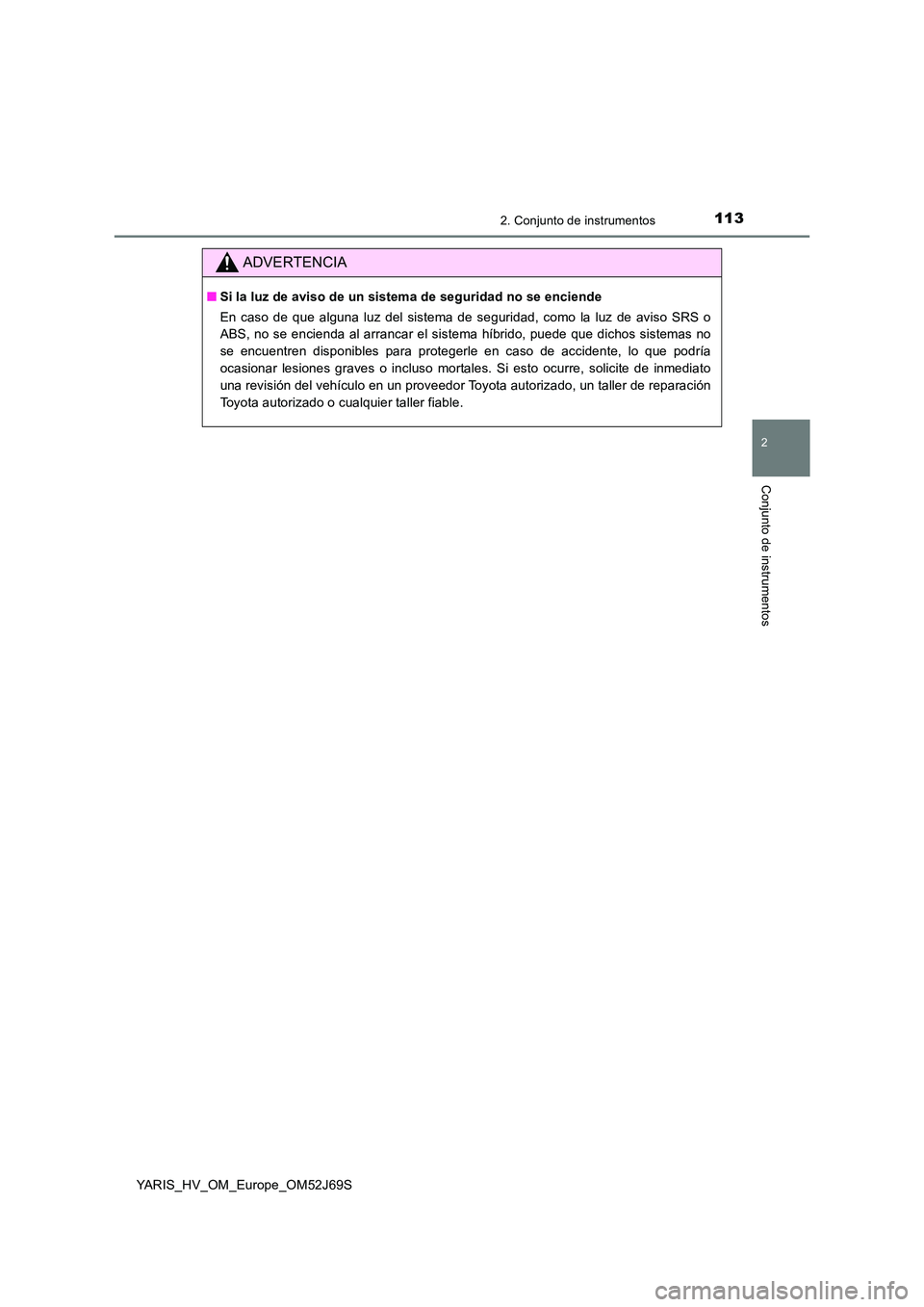 TOYOTA YARIS 2018  Manuale de Empleo (in Spanish) 1132. Conjunto de instrumentos
2
Conjunto de instrumentos
YARIS_HV_OM_Europe_OM52J69S
ADVERTENCIA
■Si la luz de aviso de un sistema de seguridad no se enciende  
En caso de que alguna luz del sistem