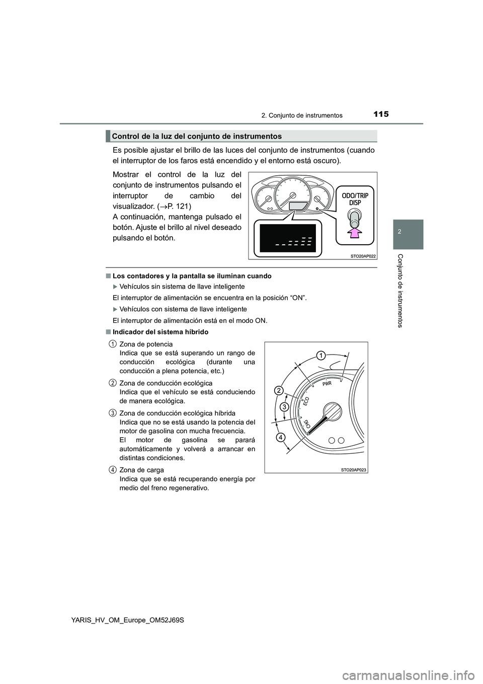 TOYOTA YARIS 2018  Manuale de Empleo (in Spanish) 1152. Conjunto de instrumentos
2
Conjunto de instrumentos
YARIS_HV_OM_Europe_OM52J69S
Es posible ajustar el brillo de las luces del conjunto de instrumentos (cuando 
el interruptor de los faros está 