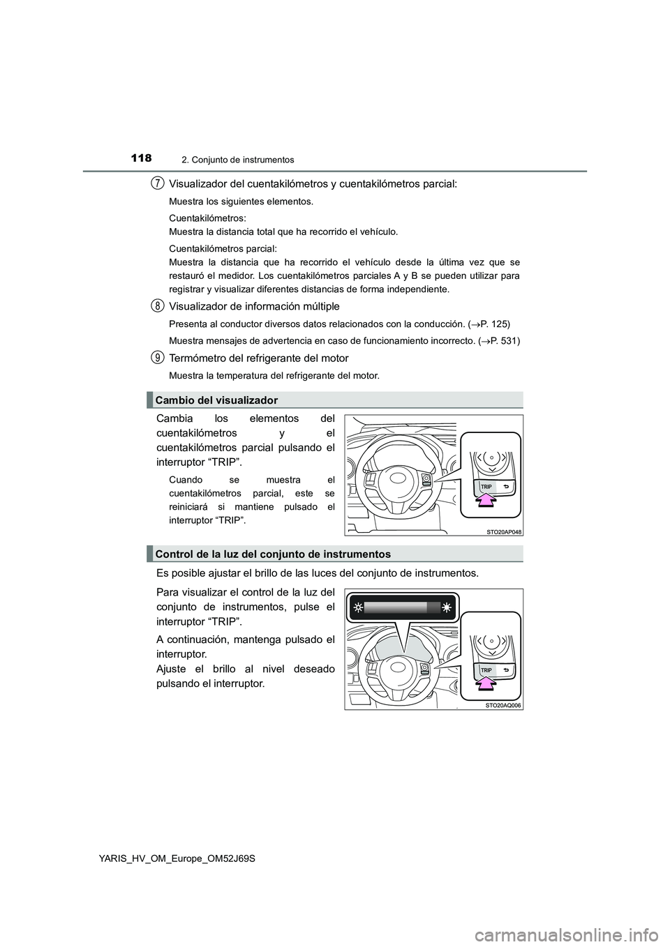 TOYOTA YARIS 2018  Manuale de Empleo (in Spanish) 1182. Conjunto de instrumentos
YARIS_HV_OM_Europe_OM52J69S
Visualizador del cuentakilómetros y cuentakilómetros parcial:
Muestra los siguientes elementos. 
Cuentakilómetros: 
Muestra la distancia t